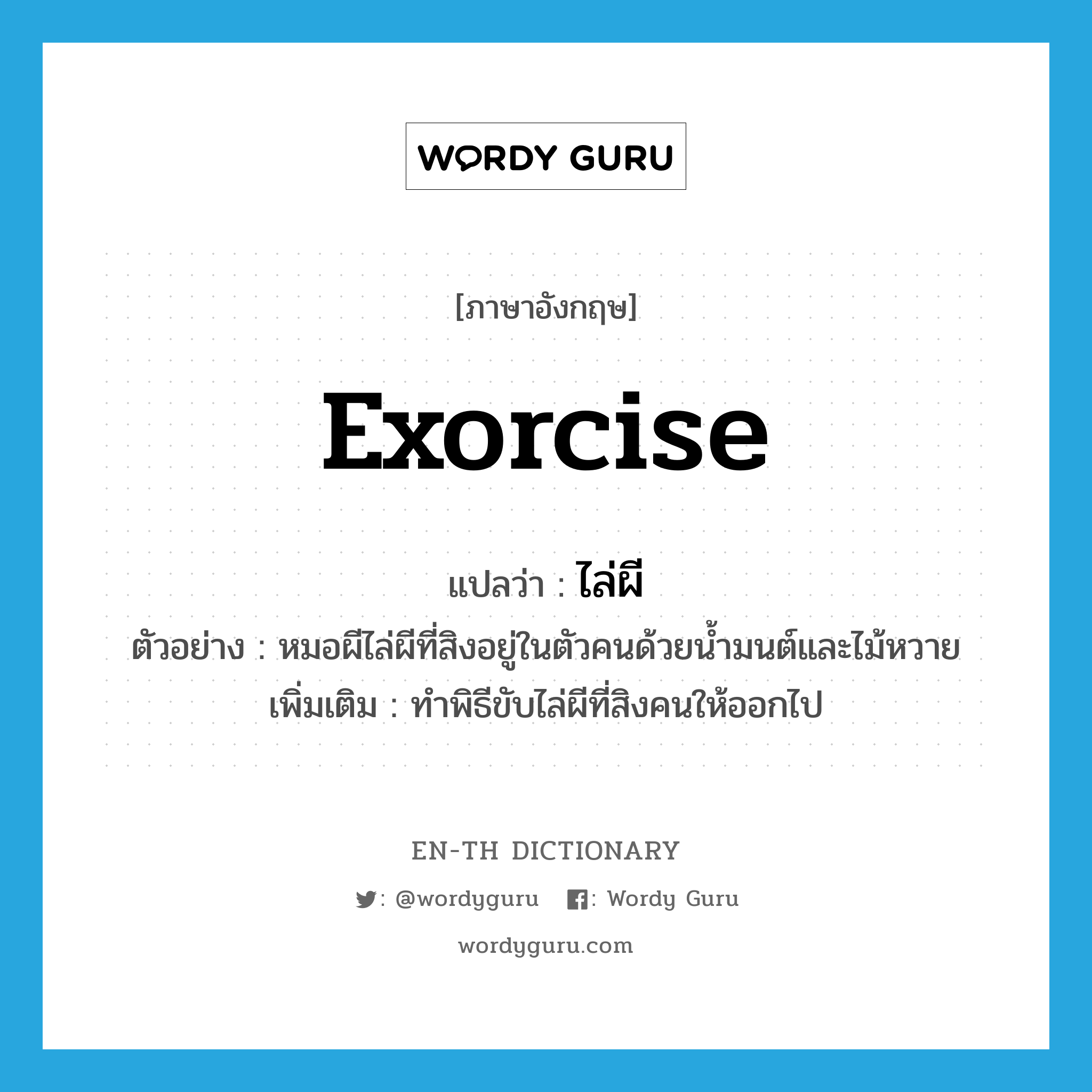 exorcise แปลว่า?, คำศัพท์ภาษาอังกฤษ exorcise แปลว่า ไล่ผี ประเภท V ตัวอย่าง หมอผีไล่ผีที่สิงอยู่ในตัวคนด้วยน้ำมนต์และไม้หวาย เพิ่มเติม ทำพิธีขับไล่ผีที่สิงคนให้ออกไป หมวด V