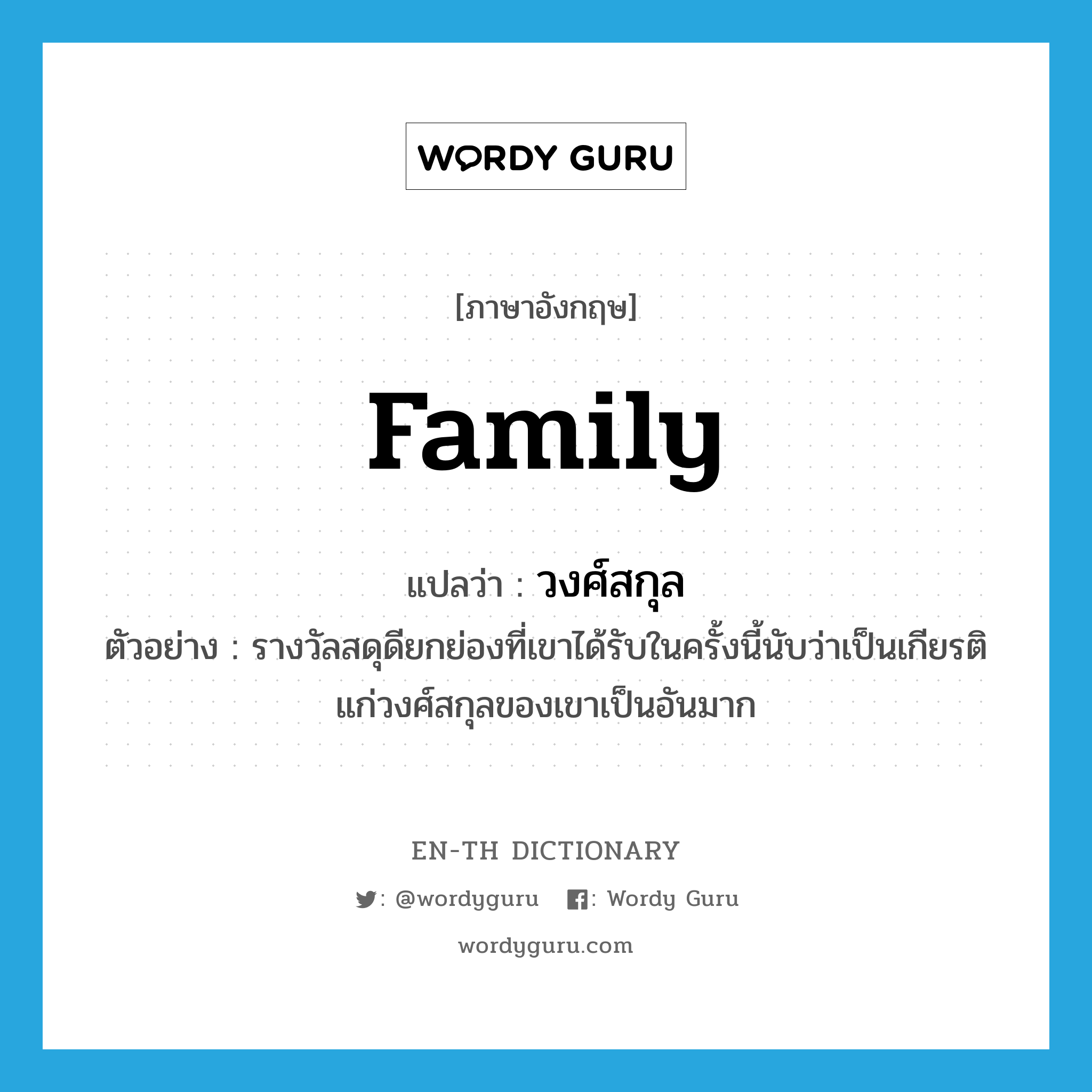 family แปลว่า?, คำศัพท์ภาษาอังกฤษ family แปลว่า วงศ์สกุล ประเภท N ตัวอย่าง รางวัลสดุดียกย่องที่เขาได้รับในครั้งนี้นับว่าเป็นเกียรติแก่วงศ์สกุลของเขาเป็นอันมาก หมวด N