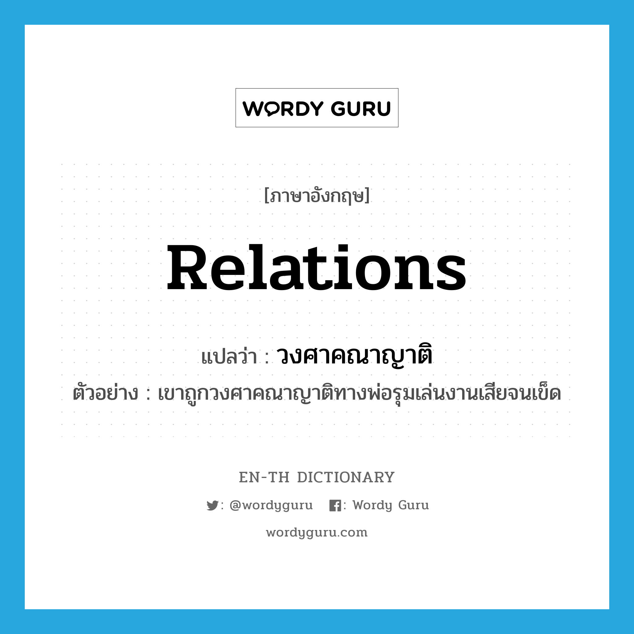 relations แปลว่า?, คำศัพท์ภาษาอังกฤษ relations แปลว่า วงศาคณาญาติ ประเภท N ตัวอย่าง เขาถูกวงศาคณาญาติทางพ่อรุมเล่นงานเสียจนเข็ด หมวด N