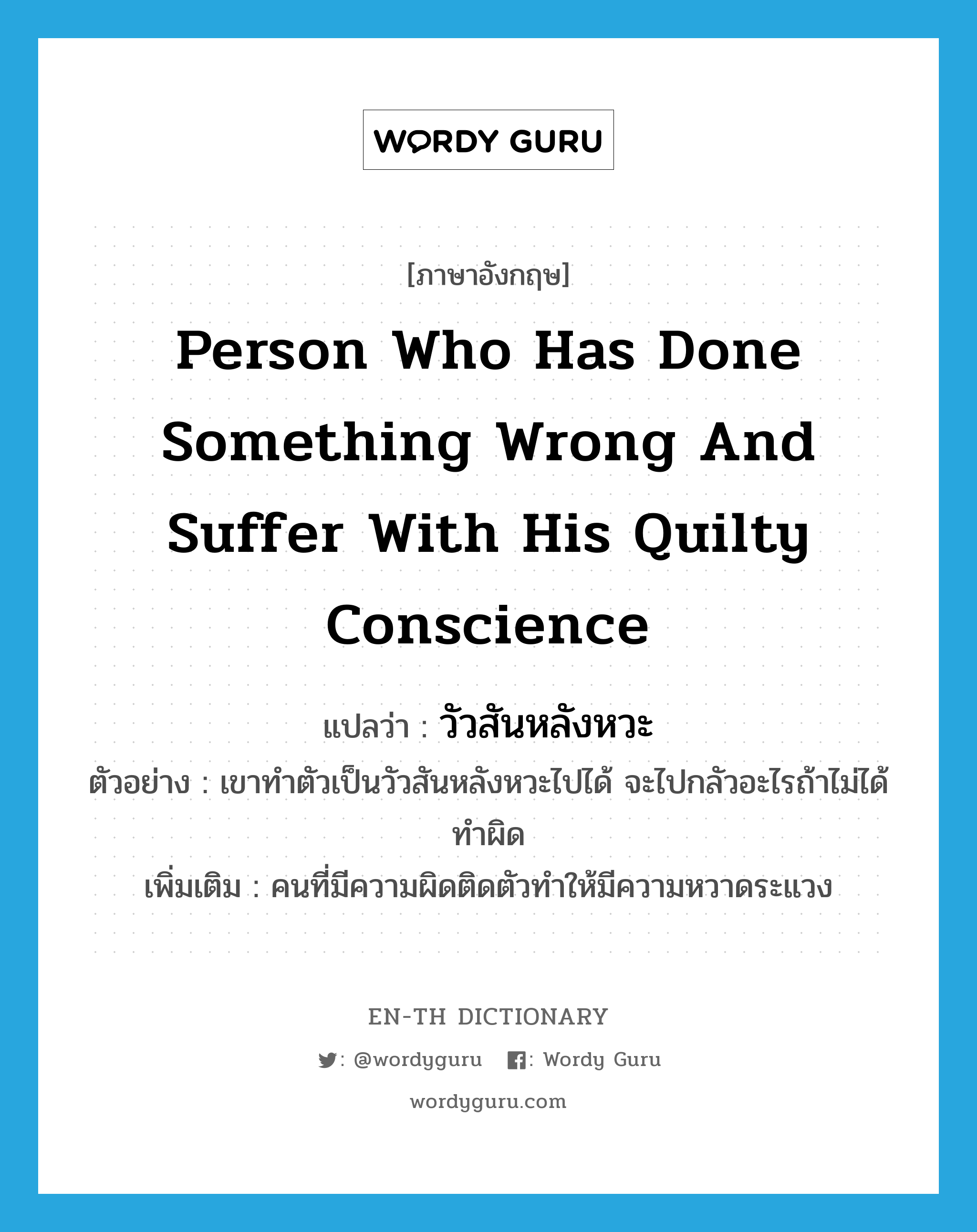 person who has done something wrong and suffer with his quilty conscience แปลว่า?, คำศัพท์ภาษาอังกฤษ person who has done something wrong and suffer with his quilty conscience แปลว่า วัวสันหลังหวะ ประเภท N ตัวอย่าง เขาทำตัวเป็นวัวสันหลังหวะไปได้ จะไปกลัวอะไรถ้าไม่ได้ทำผิด เพิ่มเติม คนที่มีความผิดติดตัวทำให้มีความหวาดระแวง หมวด N