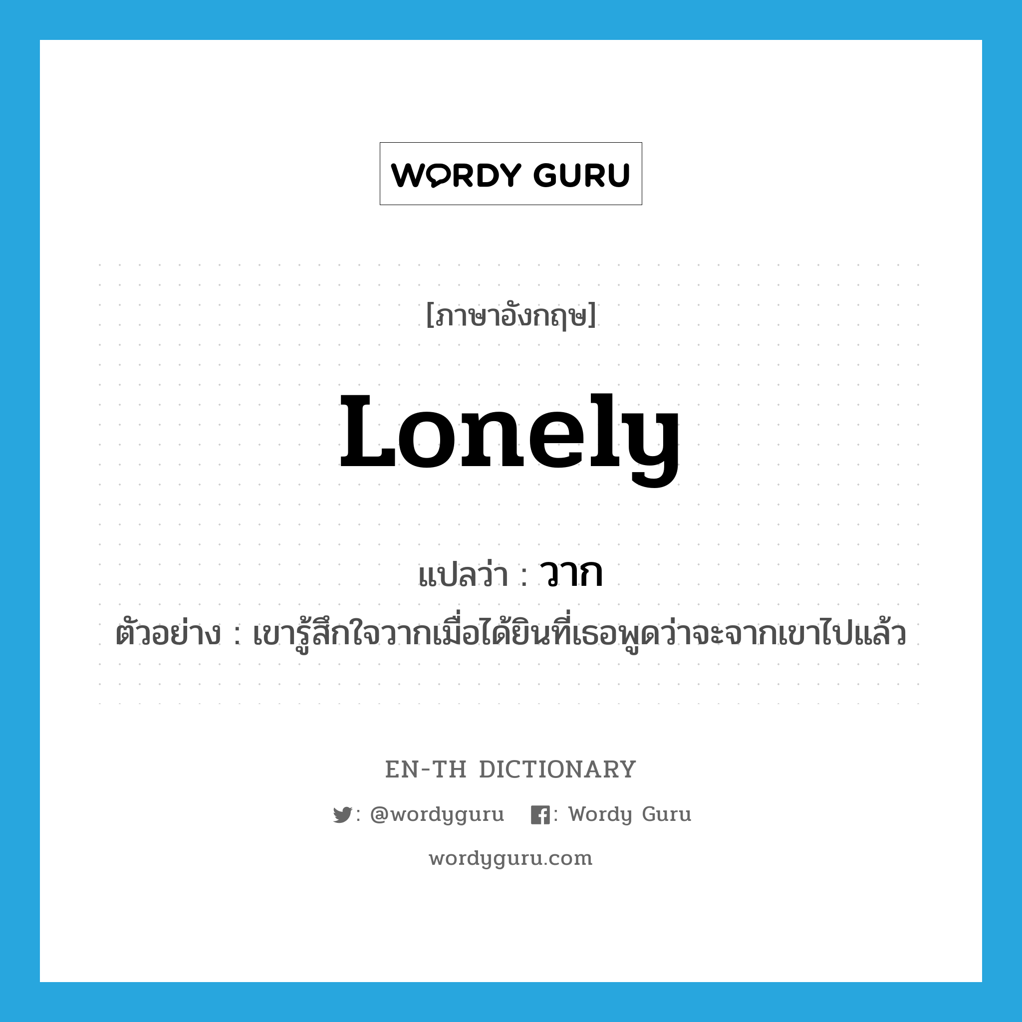 lonely แปลว่า?, คำศัพท์ภาษาอังกฤษ lonely แปลว่า วาก ประเภท ADJ ตัวอย่าง เขารู้สึกใจวากเมื่อได้ยินที่เธอพูดว่าจะจากเขาไปแล้ว หมวด ADJ