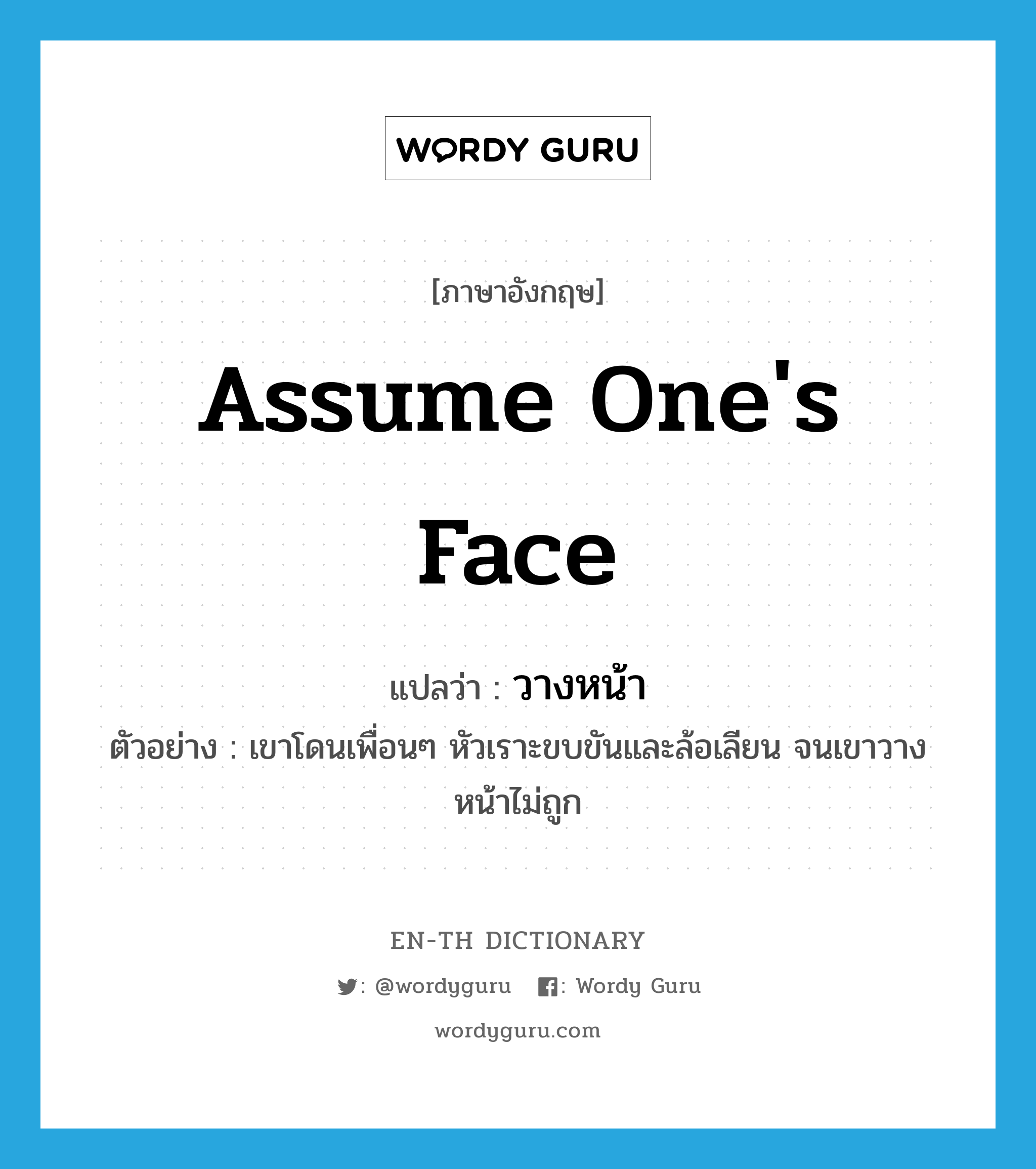 assume one&#39;s face แปลว่า?, คำศัพท์ภาษาอังกฤษ assume one&#39;s face แปลว่า วางหน้า ประเภท V ตัวอย่าง เขาโดนเพื่อนๆ หัวเราะขบขันและล้อเลียน จนเขาวางหน้าไม่ถูก หมวด V