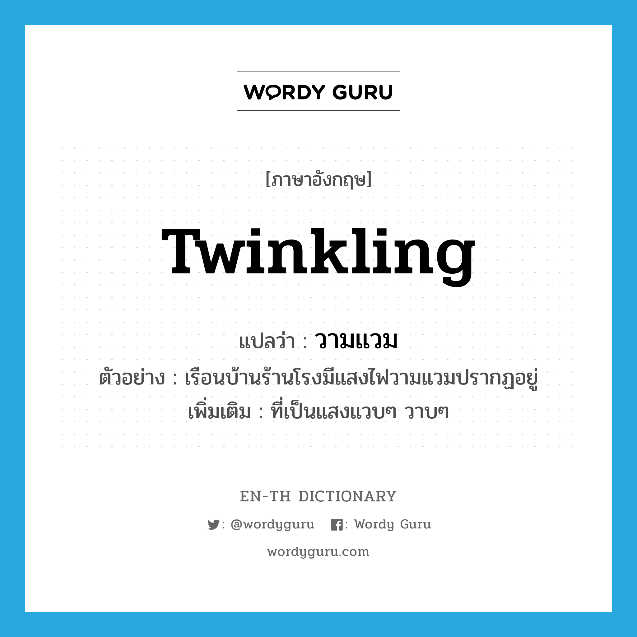 twinkling แปลว่า?, คำศัพท์ภาษาอังกฤษ twinkling แปลว่า วามแวม ประเภท ADJ ตัวอย่าง เรือนบ้านร้านโรงมีแสงไฟวามแวมปรากฏอยู่ เพิ่มเติม ที่เป็นแสงแวบๆ วาบๆ หมวด ADJ