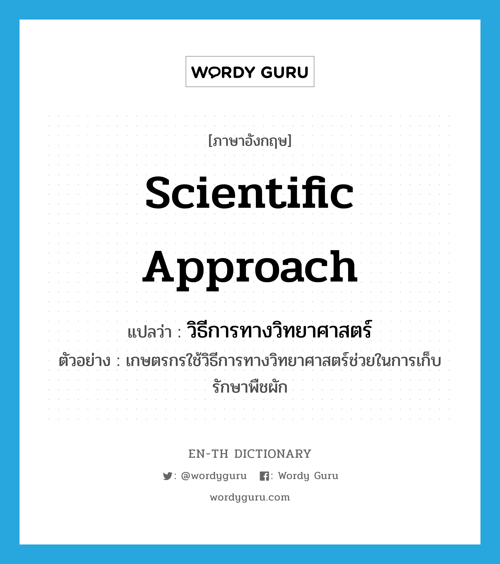 scientific approach แปลว่า?, คำศัพท์ภาษาอังกฤษ scientific approach แปลว่า วิธีการทางวิทยาศาสตร์ ประเภท N ตัวอย่าง เกษตรกรใช้วิธีการทางวิทยาศาสตร์ช่วยในการเก็บรักษาพืชผัก หมวด N