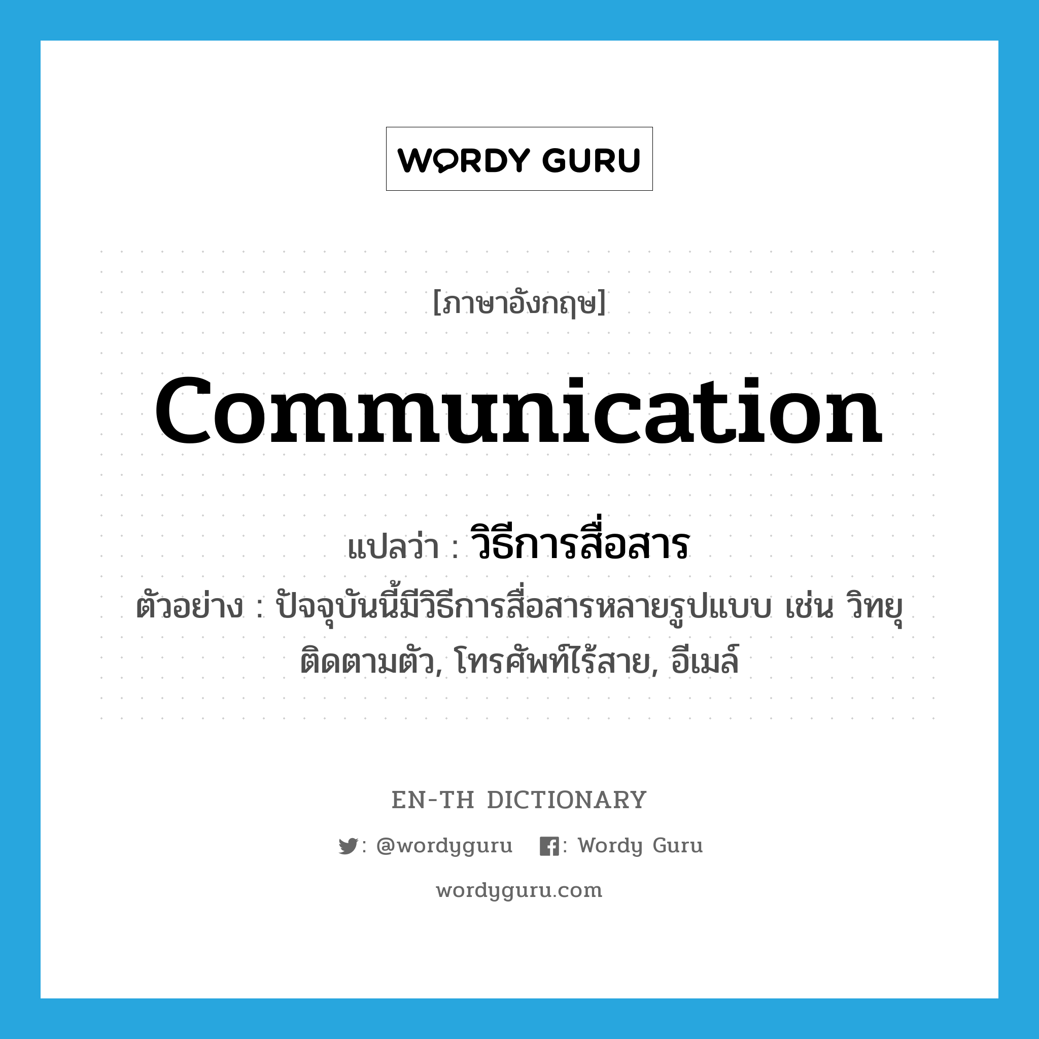 communication แปลว่า?, คำศัพท์ภาษาอังกฤษ communication แปลว่า วิธีการสื่อสาร ประเภท N ตัวอย่าง ปัจจุบันนี้มีวิธีการสื่อสารหลายรูปแบบ เช่น วิทยุติดตามตัว, โทรศัพท์ไร้สาย, อีเมล์ หมวด N