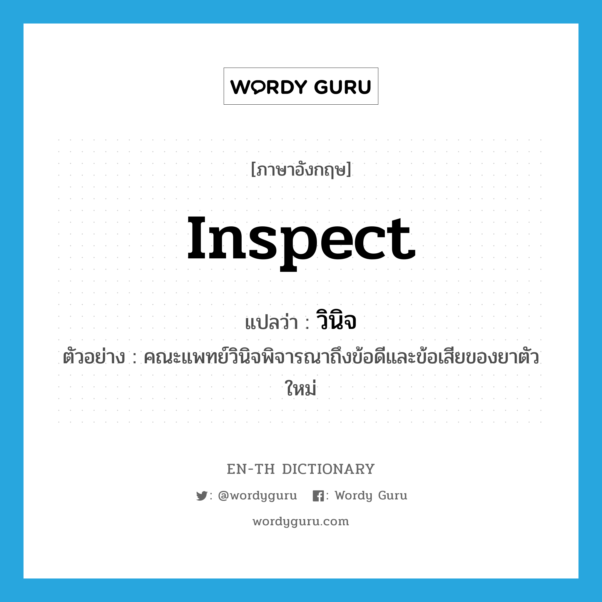 inspect แปลว่า?, คำศัพท์ภาษาอังกฤษ inspect แปลว่า วินิจ ประเภท V ตัวอย่าง คณะแพทย์วินิจพิจารณาถึงข้อดีและข้อเสียของยาตัวใหม่ หมวด V