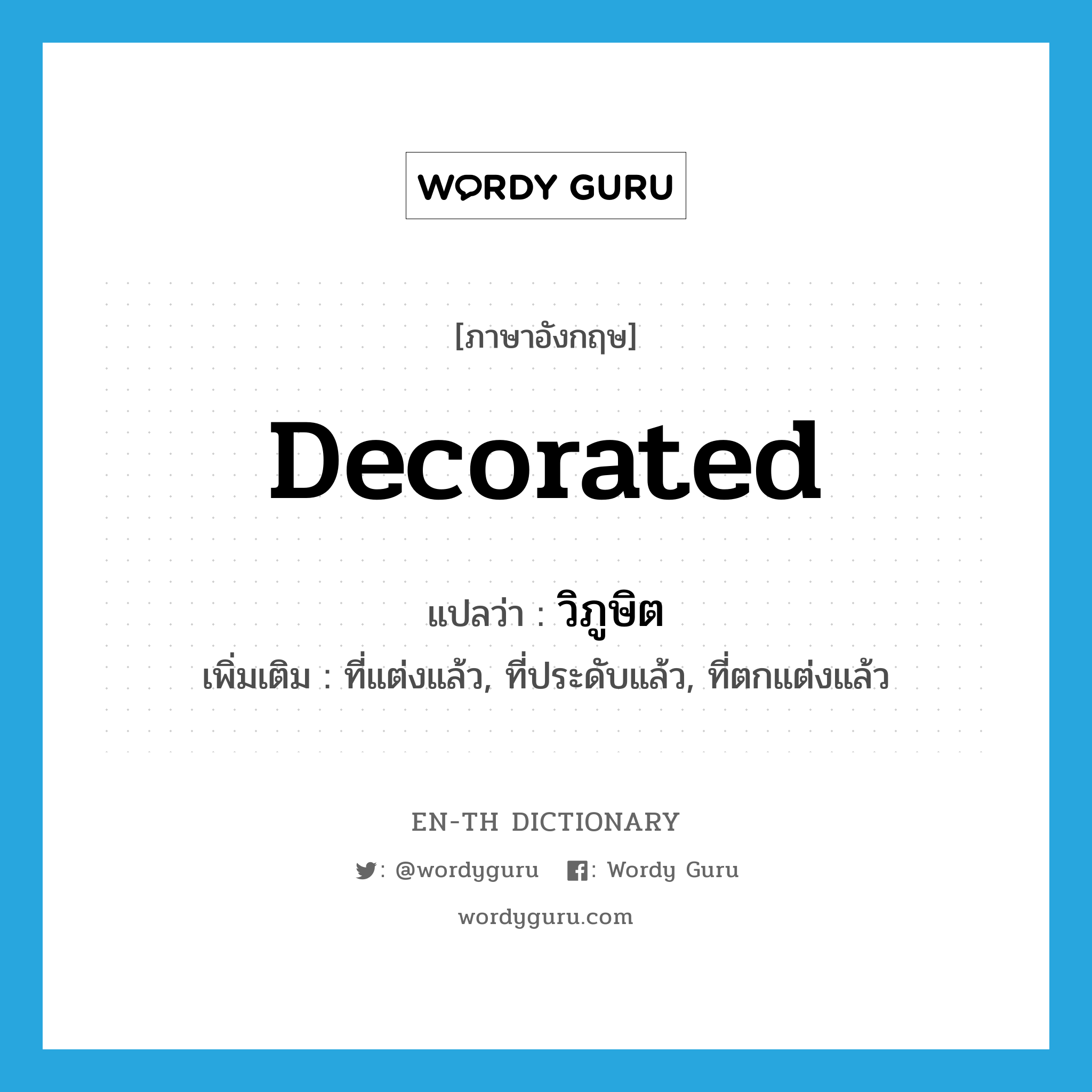 decorated แปลว่า?, คำศัพท์ภาษาอังกฤษ decorated แปลว่า วิภูษิต ประเภท ADJ เพิ่มเติม ที่แต่งแล้ว, ที่ประดับแล้ว, ที่ตกแต่งแล้ว หมวด ADJ