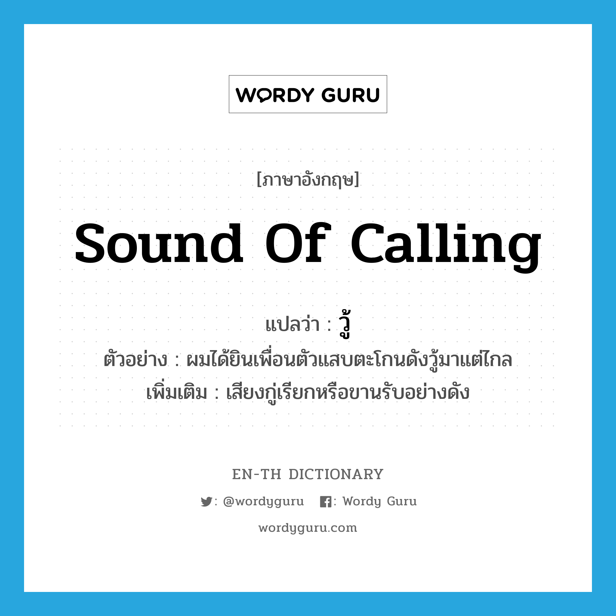 sound of calling แปลว่า?, คำศัพท์ภาษาอังกฤษ sound of calling แปลว่า วู้ ประเภท INT ตัวอย่าง ผมได้ยินเพื่อนตัวแสบตะโกนดังวู้มาแต่ไกล เพิ่มเติม เสียงกู่เรียกหรือขานรับอย่างดัง หมวด INT