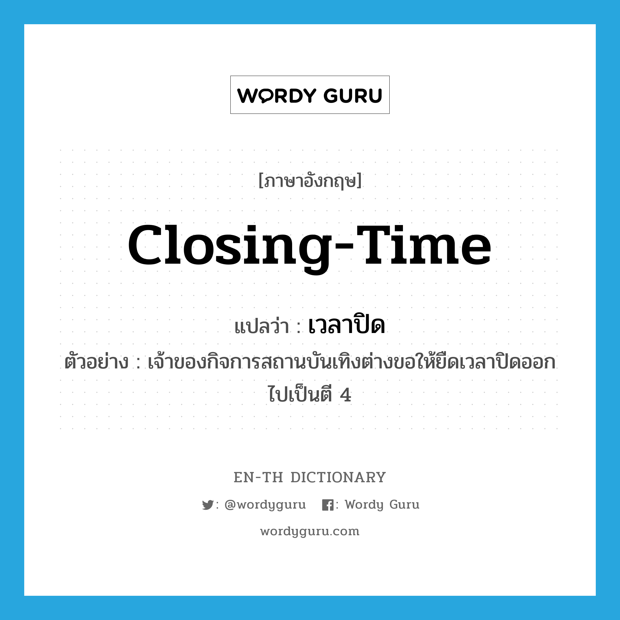 closing-time แปลว่า?, คำศัพท์ภาษาอังกฤษ closing-time แปลว่า เวลาปิด ประเภท N ตัวอย่าง เจ้าของกิจการสถานบันเทิงต่างขอให้ยืดเวลาปิดออกไปเป็นตี 4 หมวด N