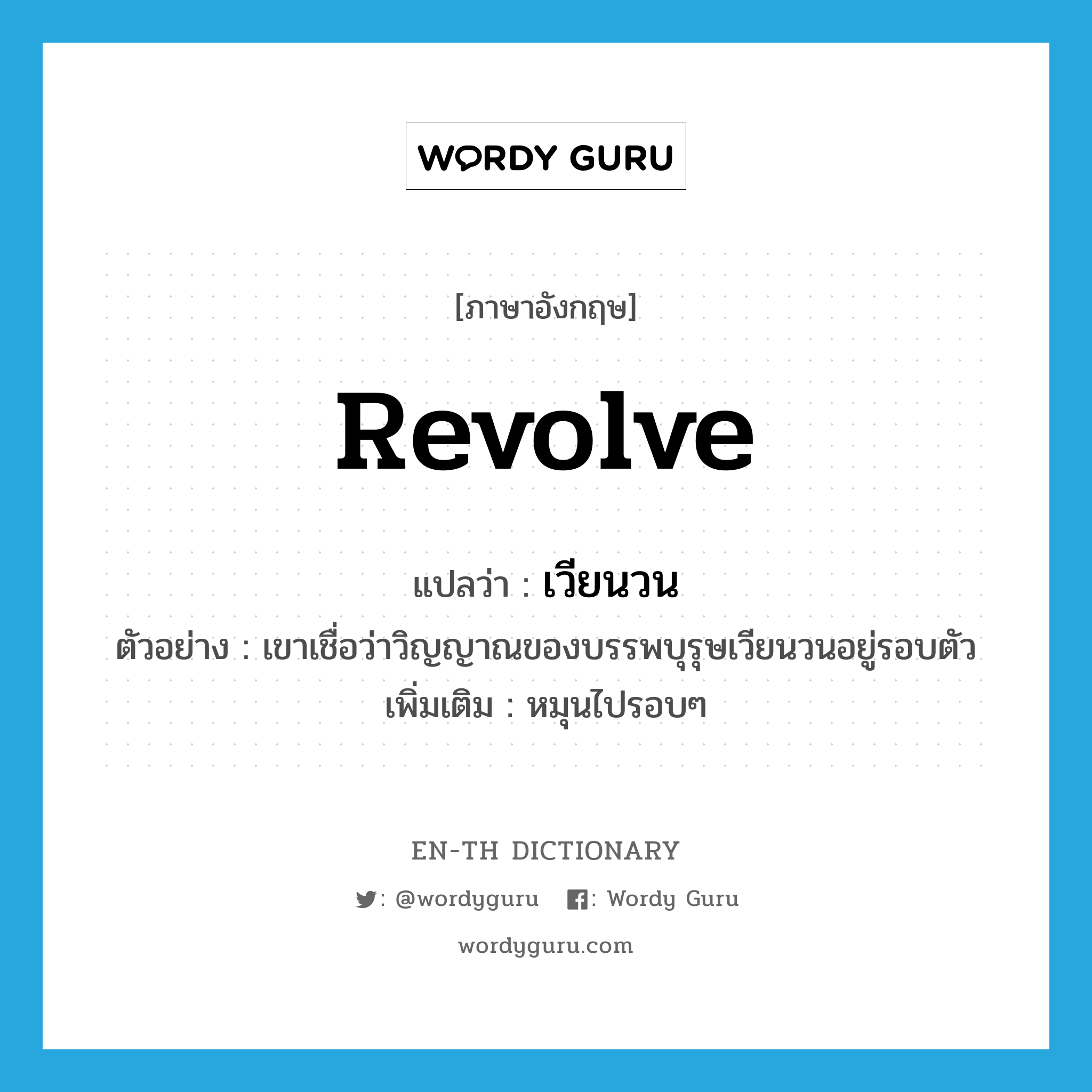 revolve แปลว่า?, คำศัพท์ภาษาอังกฤษ revolve แปลว่า เวียนวน ประเภท V ตัวอย่าง เขาเชื่อว่าวิญญาณของบรรพบุรุษเวียนวนอยู่รอบตัว เพิ่มเติม หมุนไปรอบๆ หมวด V