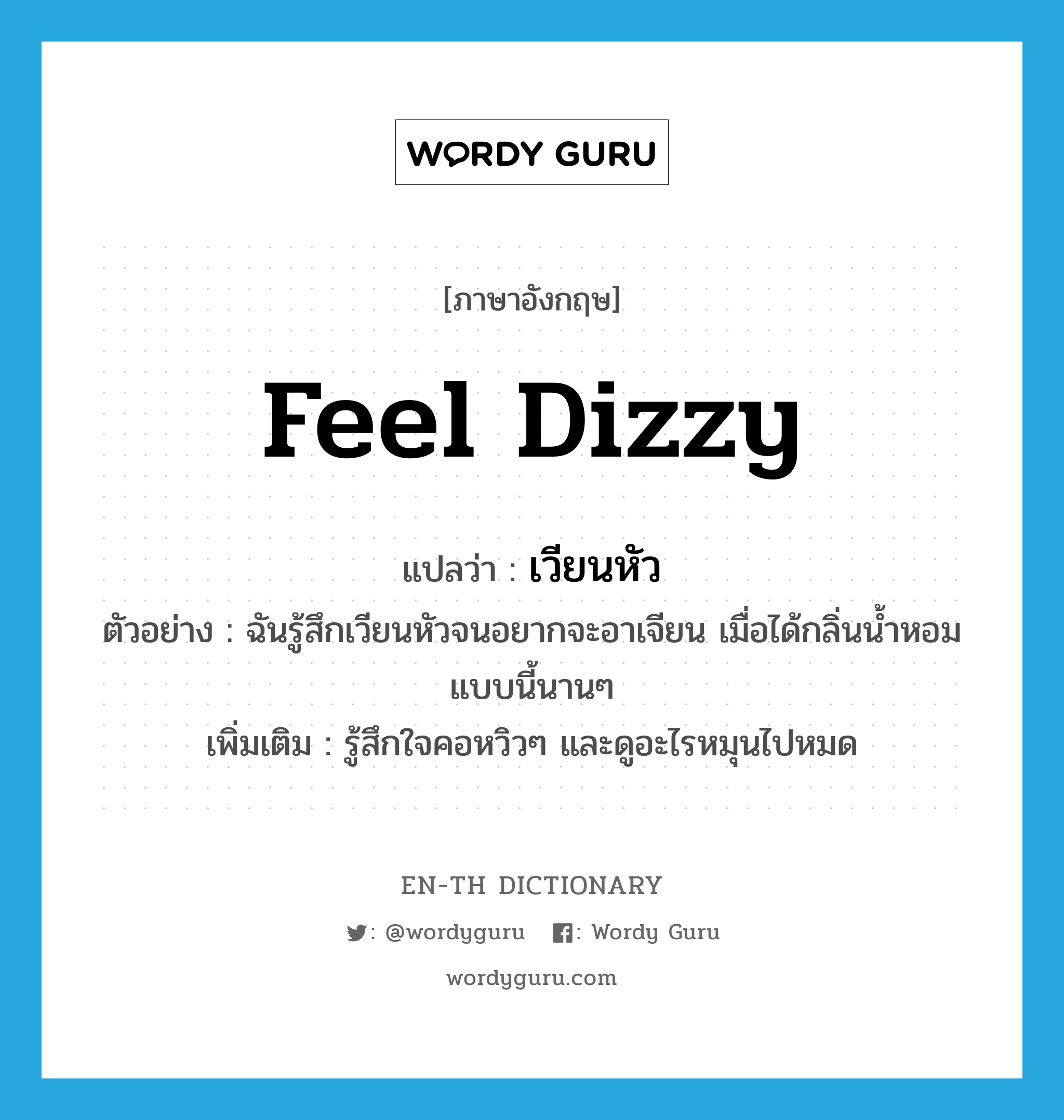 feel dizzy แปลว่า?, คำศัพท์ภาษาอังกฤษ feel dizzy แปลว่า เวียนหัว ประเภท V ตัวอย่าง ฉันรู้สึกเวียนหัวจนอยากจะอาเจียน เมื่อได้กลิ่นน้ำหอมแบบนี้นานๆ เพิ่มเติม รู้สึกใจคอหวิวๆ และดูอะไรหมุนไปหมด หมวด V