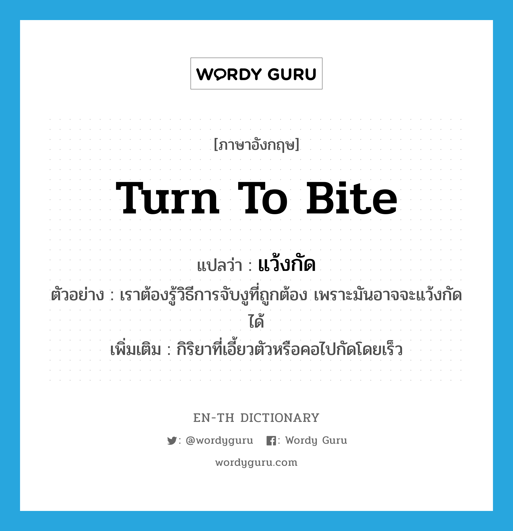 turn to bite แปลว่า?, คำศัพท์ภาษาอังกฤษ turn to bite แปลว่า แว้งกัด ประเภท V ตัวอย่าง เราต้องรู้วิธีการจับงูที่ถูกต้อง เพราะมันอาจจะแว้งกัดได้ เพิ่มเติม กิริยาที่เอี้ยวตัวหรือคอไปกัดโดยเร็ว หมวด V