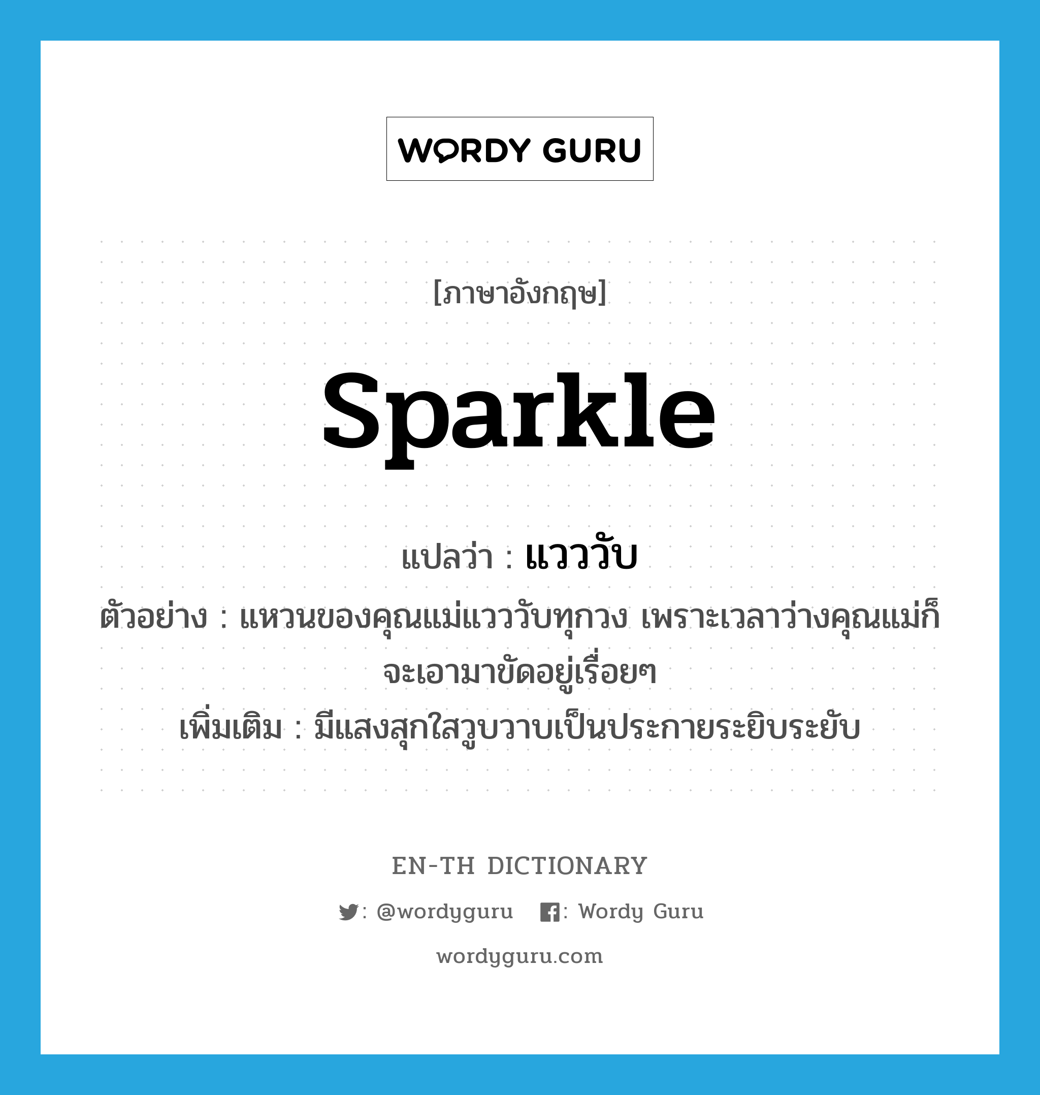 sparkle แปลว่า?, คำศัพท์ภาษาอังกฤษ sparkle แปลว่า แวววับ ประเภท V ตัวอย่าง แหวนของคุณแม่แวววับทุกวง เพราะเวลาว่างคุณแม่ก็จะเอามาขัดอยู่เรื่อยๆ เพิ่มเติม มีแสงสุกใสวูบวาบเป็นประกายระยิบระยับ หมวด V