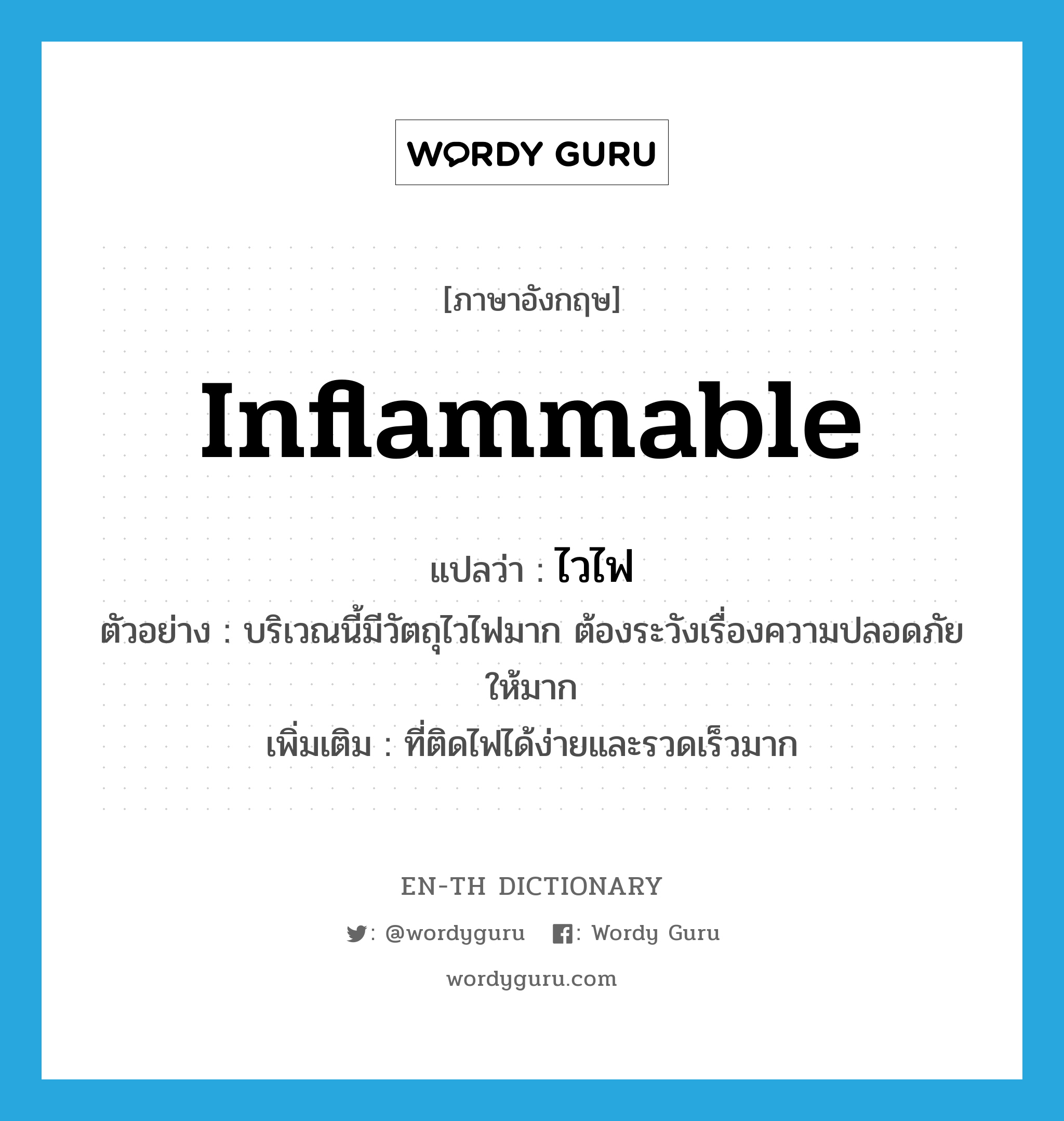 inflammable แปลว่า?, คำศัพท์ภาษาอังกฤษ inflammable แปลว่า ไวไฟ ประเภท ADJ ตัวอย่าง บริเวณนี้มีวัตถุไวไฟมาก ต้องระวังเรื่องความปลอดภัยให้มาก เพิ่มเติม ที่ติดไฟได้ง่ายและรวดเร็วมาก หมวด ADJ