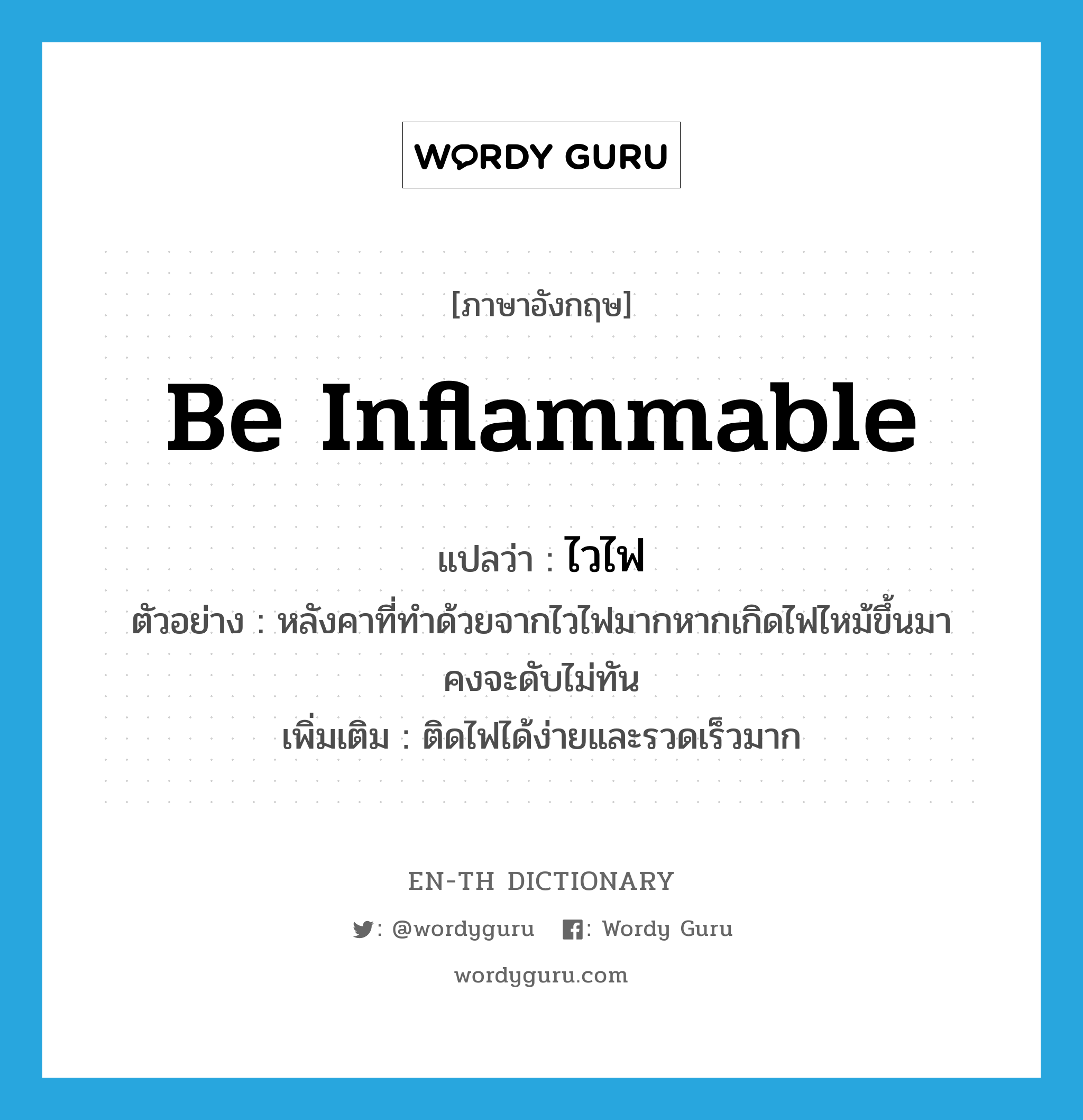 be inflammable แปลว่า?, คำศัพท์ภาษาอังกฤษ be inflammable แปลว่า ไวไฟ ประเภท V ตัวอย่าง หลังคาที่ทำด้วยจากไวไฟมากหากเกิดไฟไหม้ขึ้นมาคงจะดับไม่ทัน เพิ่มเติม ติดไฟได้ง่ายและรวดเร็วมาก หมวด V