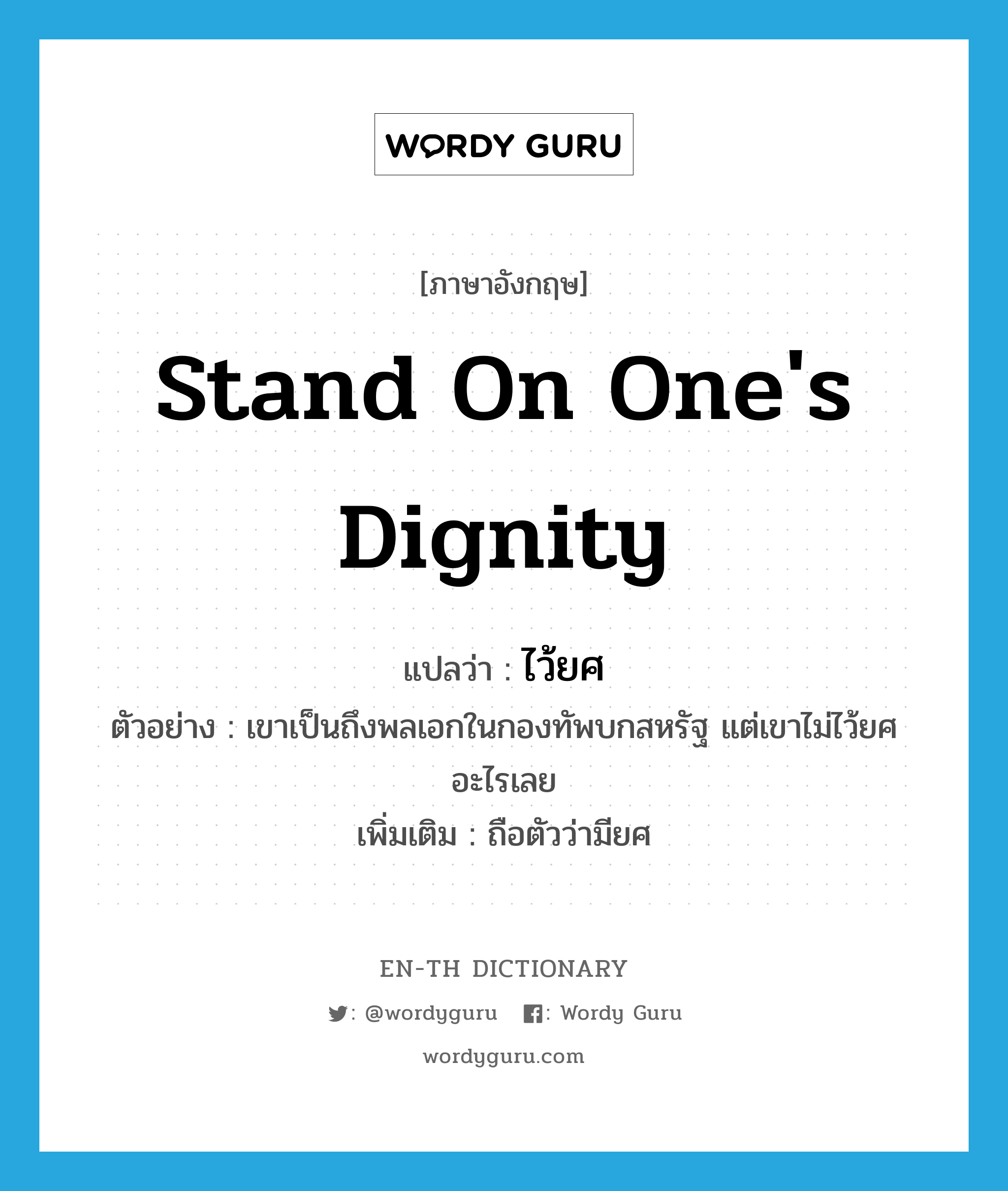 stand on one&#39;s dignity แปลว่า?, คำศัพท์ภาษาอังกฤษ stand on one&#39;s dignity แปลว่า ไว้ยศ ประเภท V ตัวอย่าง เขาเป็นถึงพลเอกในกองทัพบกสหรัฐ แต่เขาไม่ไว้ยศอะไรเลย เพิ่มเติม ถือตัวว่ามียศ หมวด V