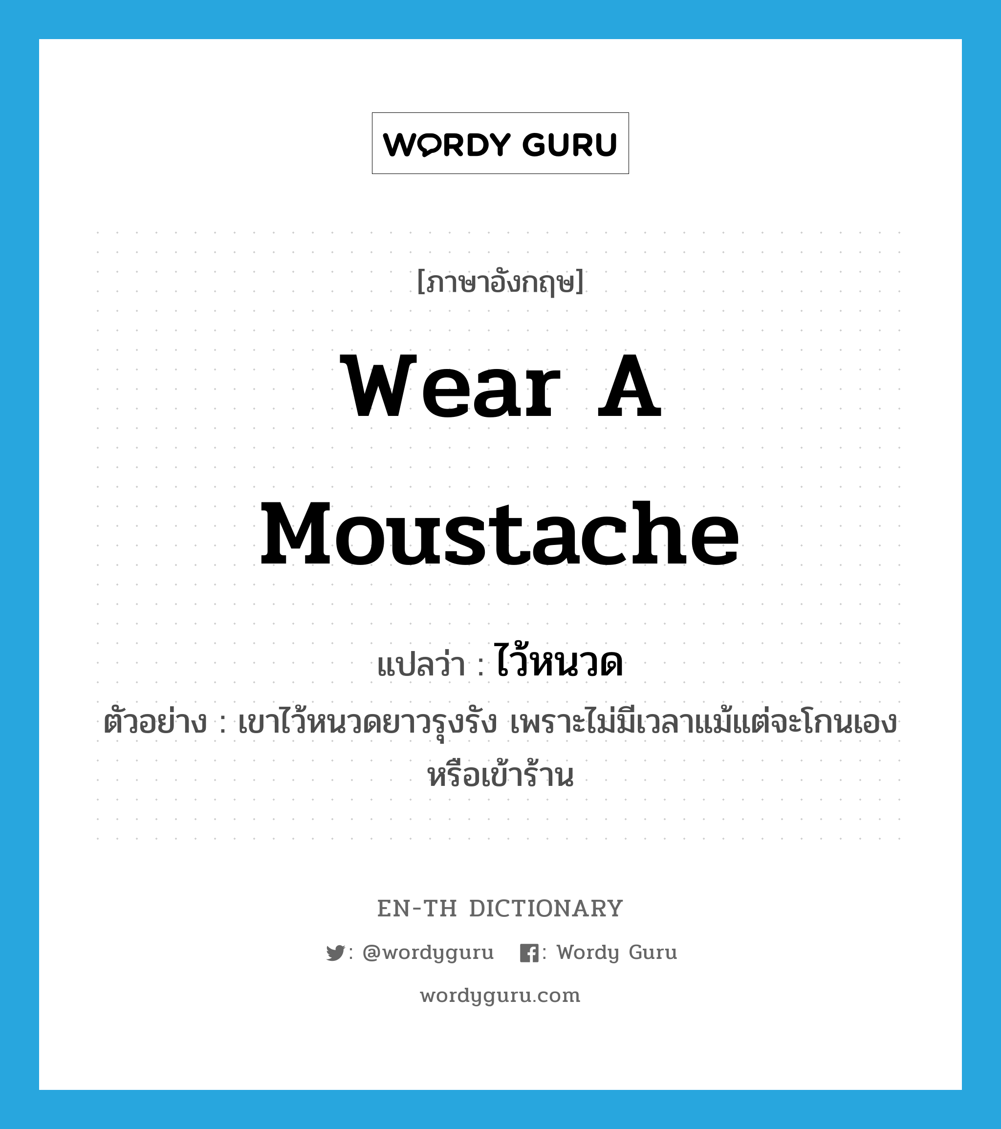 wear a moustache แปลว่า?, คำศัพท์ภาษาอังกฤษ wear a moustache แปลว่า ไว้หนวด ประเภท V ตัวอย่าง เขาไว้หนวดยาวรุงรัง เพราะไม่มีเวลาแม้แต่จะโกนเองหรือเข้าร้าน หมวด V