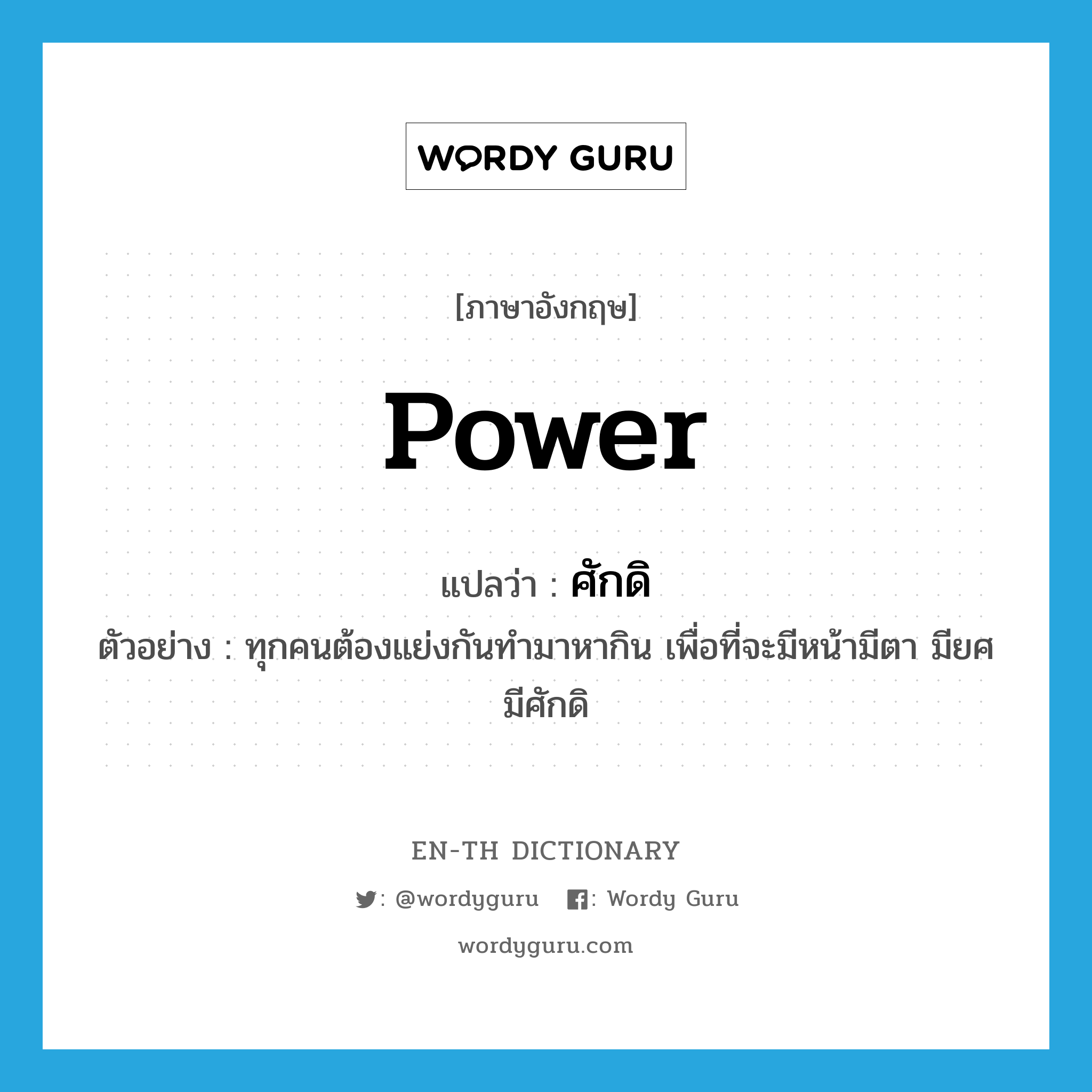 power แปลว่า?, คำศัพท์ภาษาอังกฤษ power แปลว่า ศักดิ ประเภท N ตัวอย่าง ทุกคนต้องแย่งกันทำมาหากิน เพื่อที่จะมีหน้ามีตา มียศ มีศักดิ หมวด N