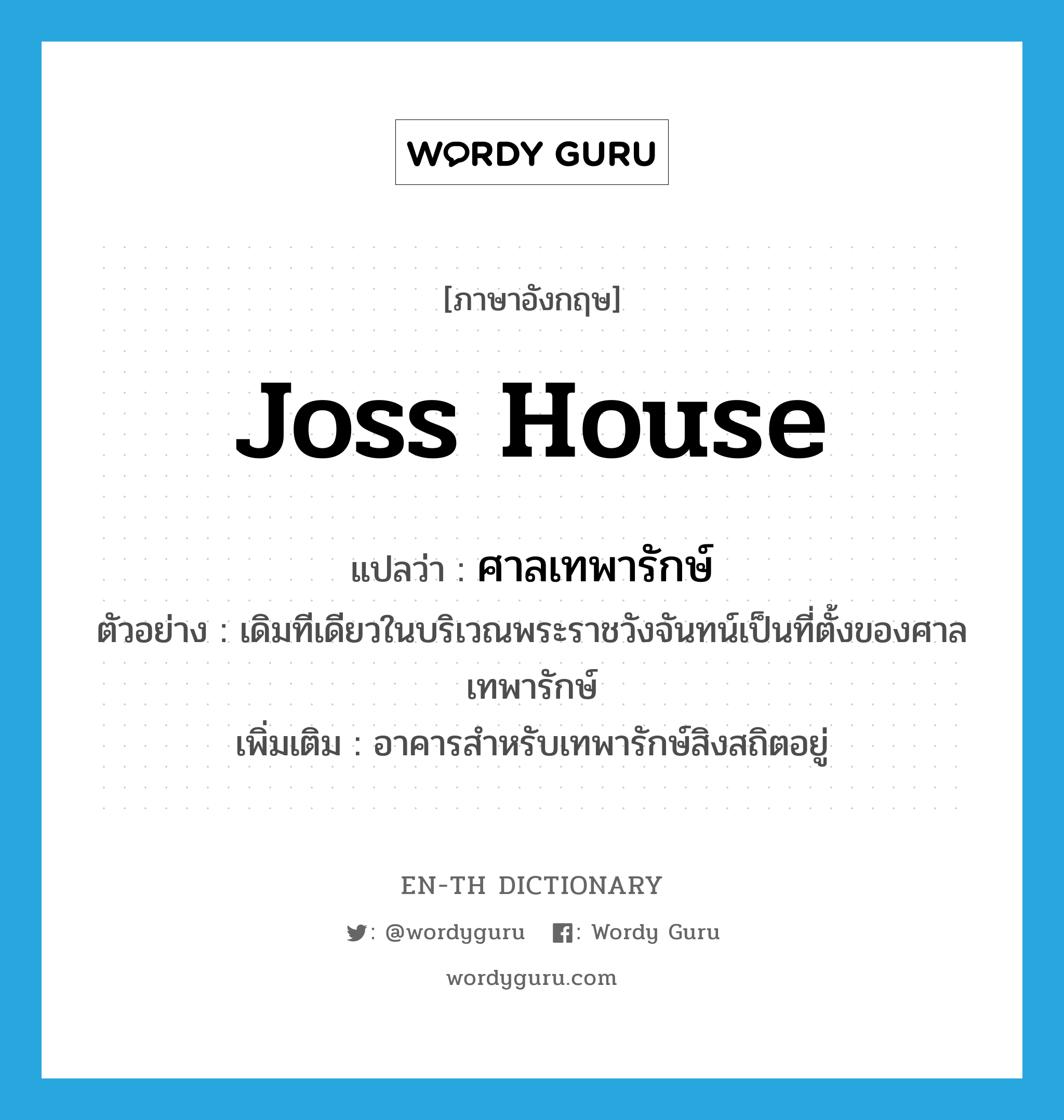 joss house แปลว่า?, คำศัพท์ภาษาอังกฤษ joss house แปลว่า ศาลเทพารักษ์ ประเภท N ตัวอย่าง เดิมทีเดียวในบริเวณพระราชวังจันทน์เป็นที่ตั้งของศาลเทพารักษ์ เพิ่มเติม อาคารสำหรับเทพารักษ์สิงสถิตอยู่ หมวด N