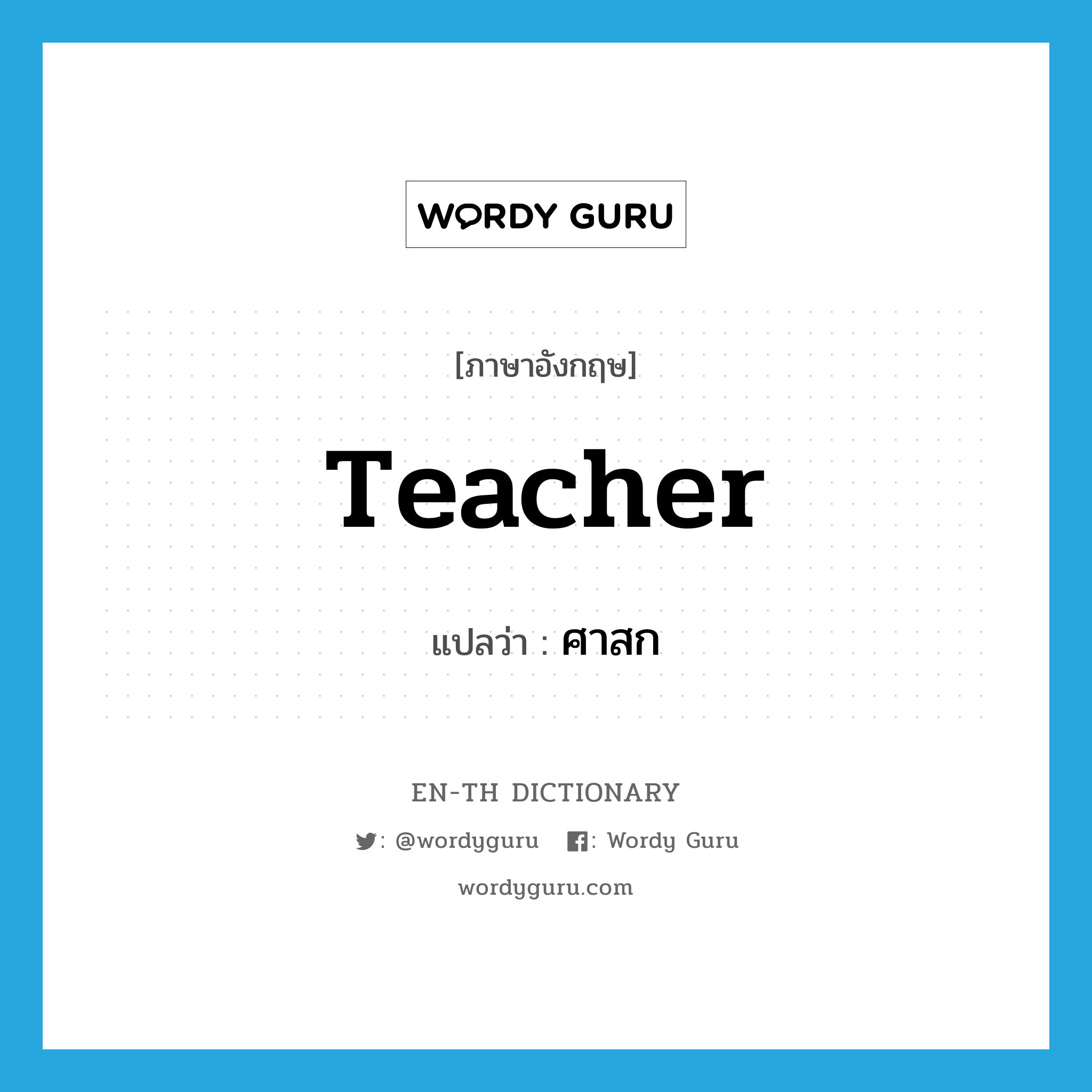 teacher แปลว่า?, คำศัพท์ภาษาอังกฤษ teacher แปลว่า ศาสก ประเภท N หมวด N