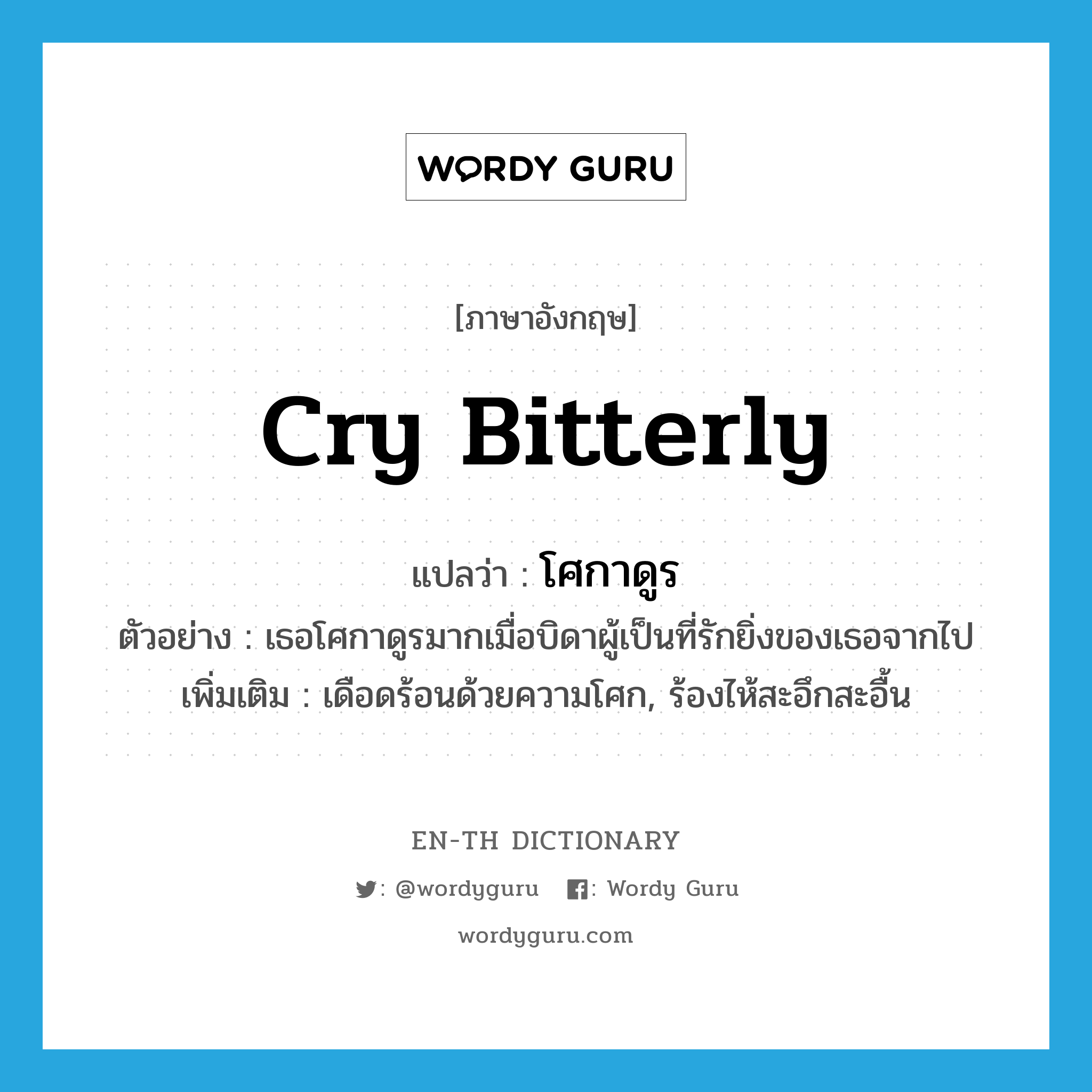 cry bitterly แปลว่า?, คำศัพท์ภาษาอังกฤษ cry bitterly แปลว่า โศกาดูร ประเภท V ตัวอย่าง เธอโศกาดูรมากเมื่อบิดาผู้เป็นที่รักยิ่งของเธอจากไป เพิ่มเติม เดือดร้อนด้วยความโศก, ร้องไห้สะอึกสะอื้น หมวด V