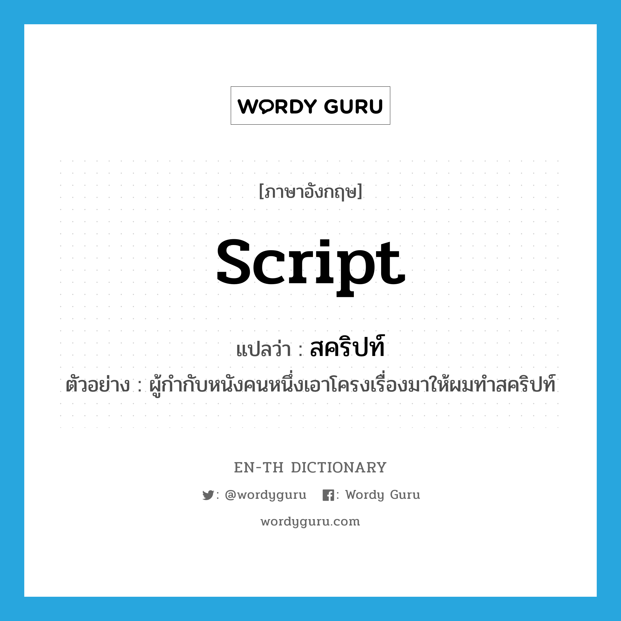 script แปลว่า?, คำศัพท์ภาษาอังกฤษ script แปลว่า สคริปท์ ประเภท N ตัวอย่าง ผู้กำกับหนังคนหนึ่งเอาโครงเรื่องมาให้ผมทำสคริปท์ หมวด N