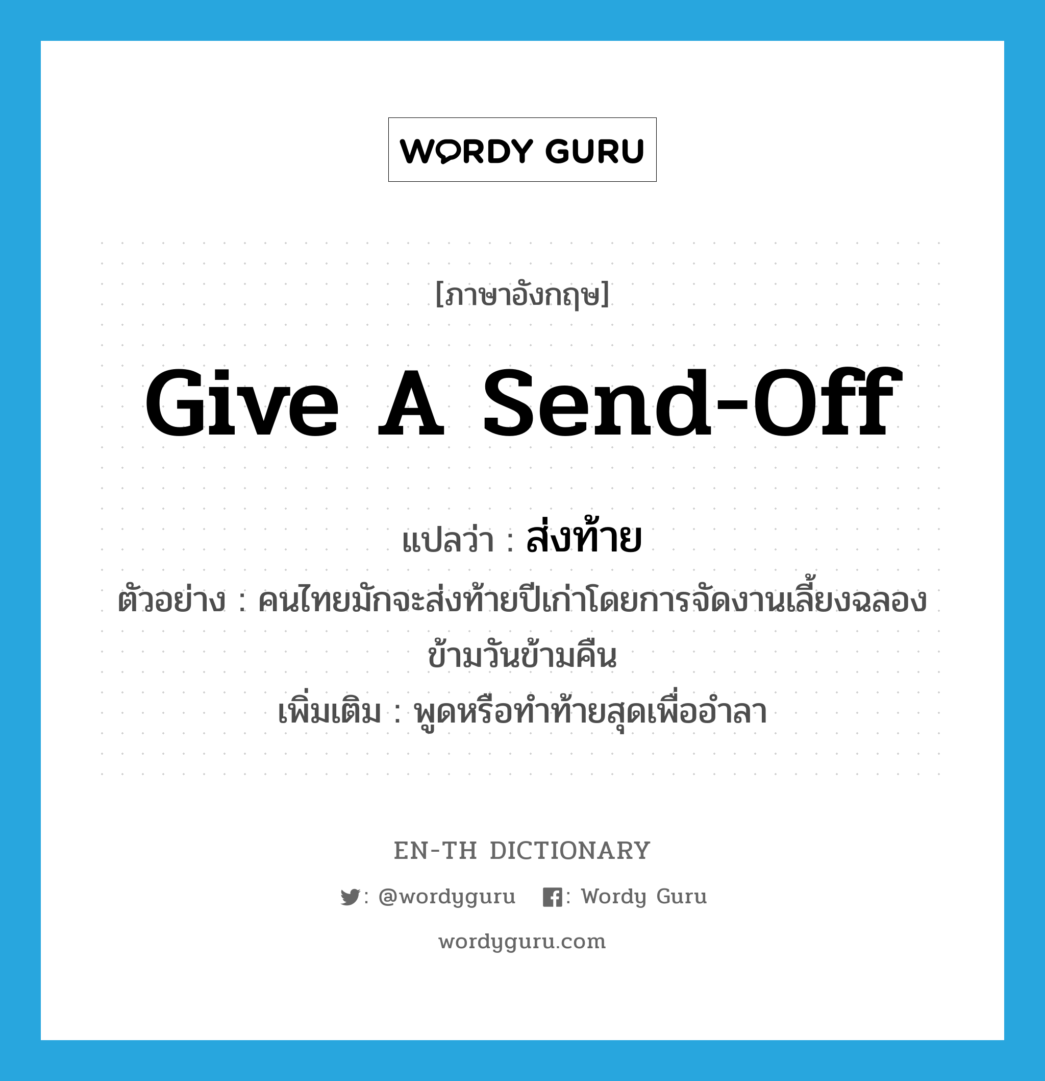 give a send-off แปลว่า?, คำศัพท์ภาษาอังกฤษ give a send-off แปลว่า ส่งท้าย ประเภท V ตัวอย่าง คนไทยมักจะส่งท้ายปีเก่าโดยการจัดงานเลี้ยงฉลองข้ามวันข้ามคืน เพิ่มเติม พูดหรือทำท้ายสุดเพื่ออำลา หมวด V