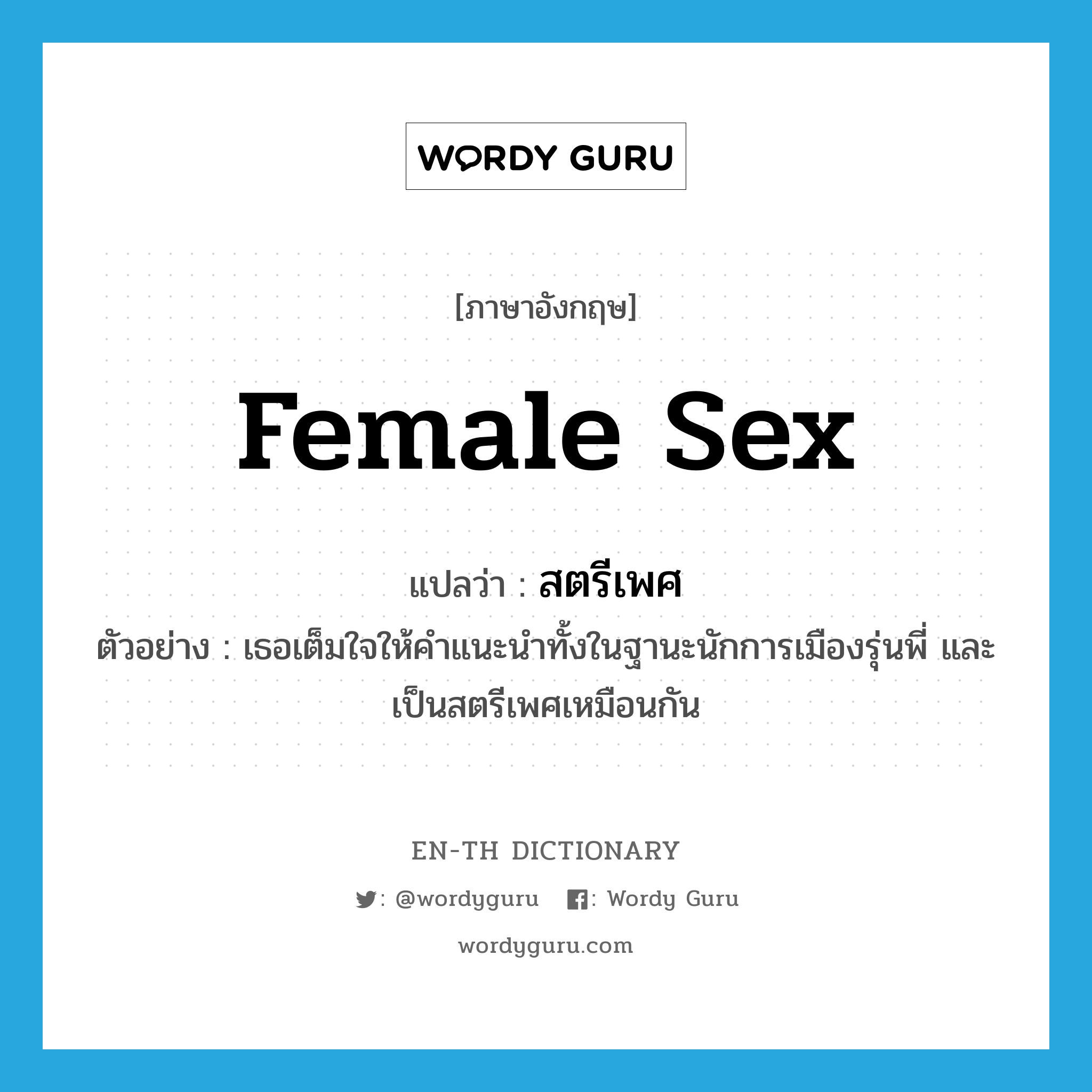 female sex แปลว่า?, คำศัพท์ภาษาอังกฤษ female sex แปลว่า สตรีเพศ ประเภท N ตัวอย่าง เธอเต็มใจให้คำแนะนำทั้งในฐานะนักการเมืองรุ่นพี่ และเป็นสตรีเพศเหมือนกัน หมวด N