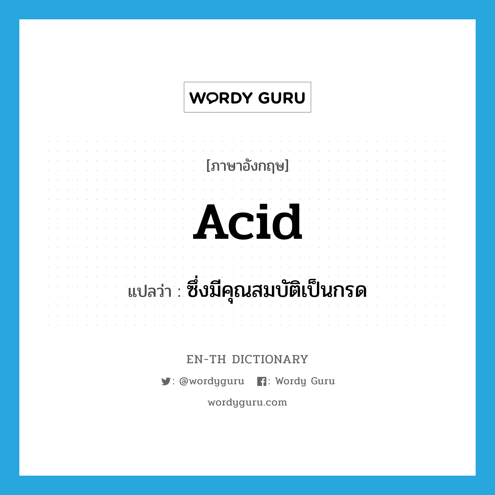 acid แปลว่า?, คำศัพท์ภาษาอังกฤษ acid แปลว่า ซึ่งมีคุณสมบัติเป็นกรด ประเภท ADJ หมวด ADJ