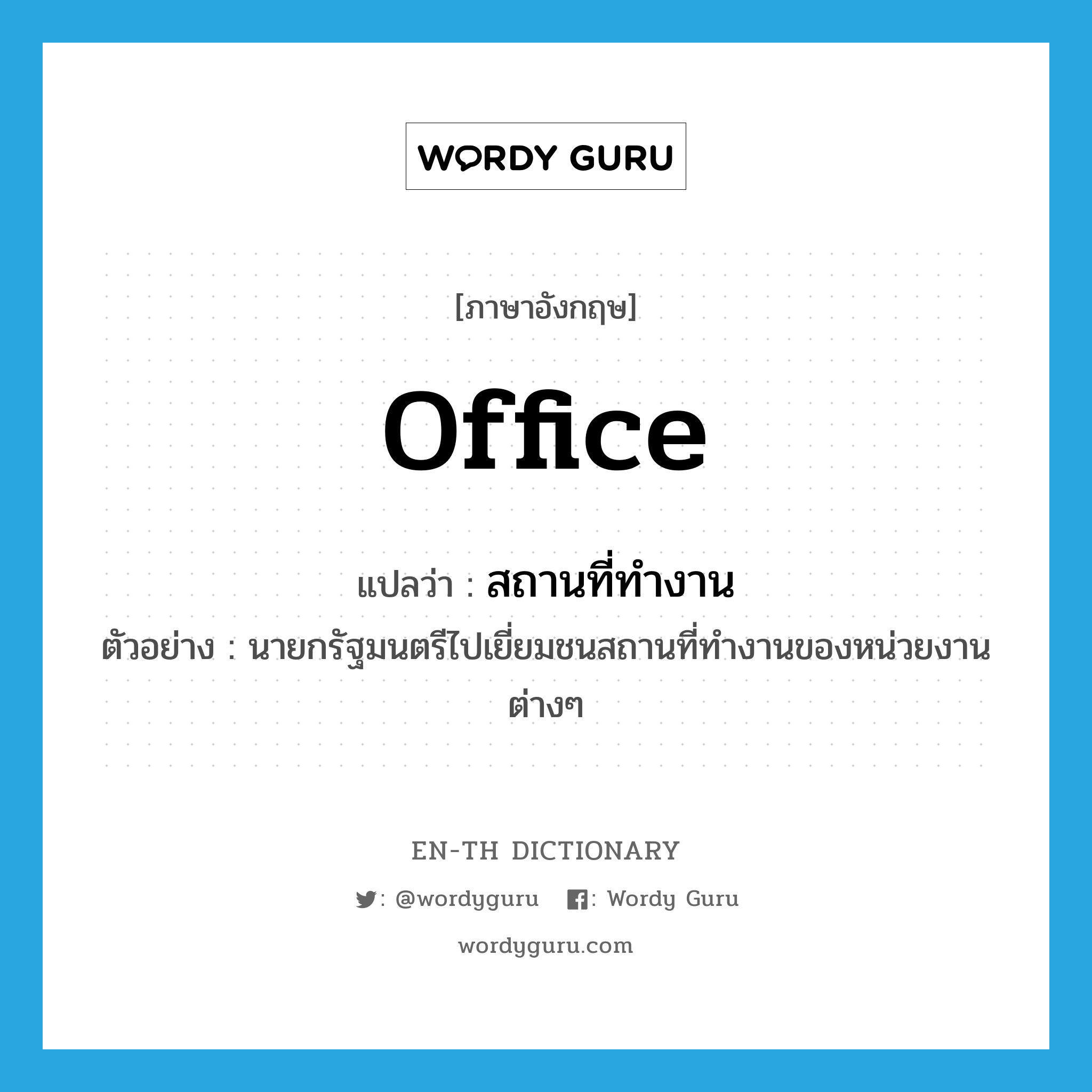 office แปลว่า?, คำศัพท์ภาษาอังกฤษ office แปลว่า สถานที่ทำงาน ประเภท N ตัวอย่าง นายกรัฐมนตรีไปเยี่ยมชนสถานที่ทำงานของหน่วยงานต่างๆ หมวด N