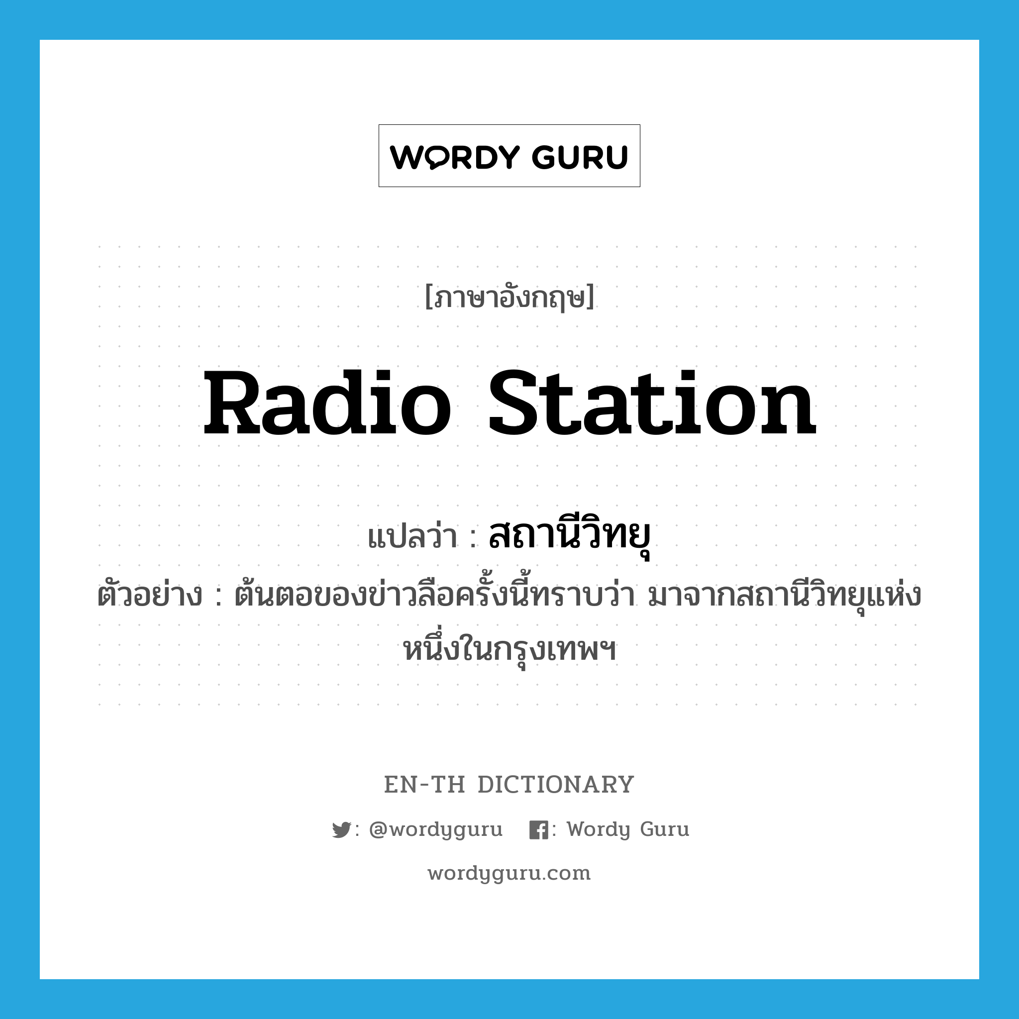 radio station แปลว่า?, คำศัพท์ภาษาอังกฤษ radio station แปลว่า สถานีวิทยุ ประเภท N ตัวอย่าง ต้นตอของข่าวลือครั้งนี้ทราบว่า มาจากสถานีวิทยุแห่งหนึ่งในกรุงเทพฯ หมวด N