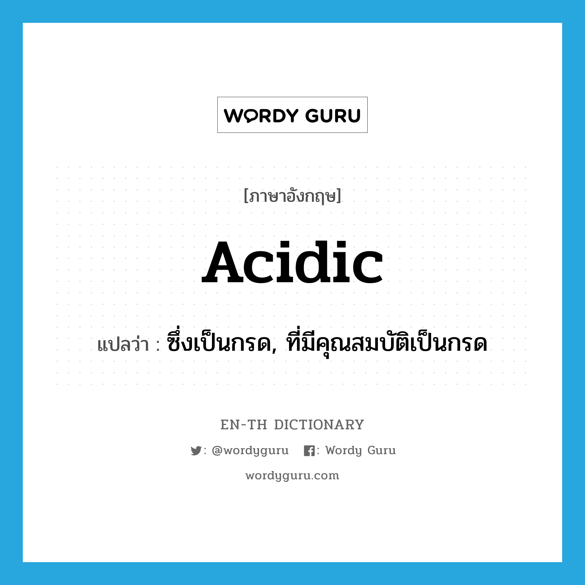 acidic แปลว่า?, คำศัพท์ภาษาอังกฤษ acidic แปลว่า ซึ่งเป็นกรด, ที่มีคุณสมบัติเป็นกรด ประเภท ADJ หมวด ADJ