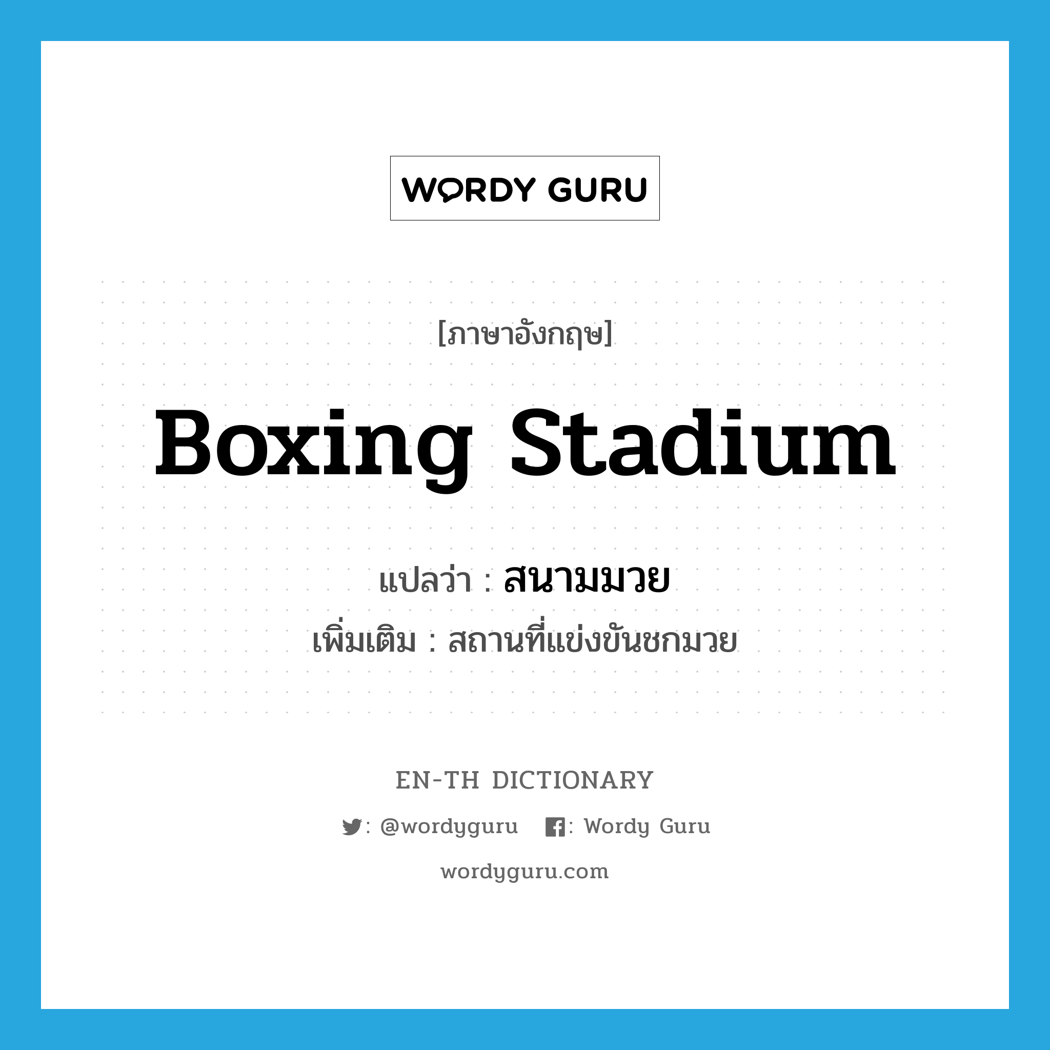 boxing stadium แปลว่า?, คำศัพท์ภาษาอังกฤษ boxing stadium แปลว่า สนามมวย ประเภท N เพิ่มเติม สถานที่แข่งขันชกมวย หมวด N