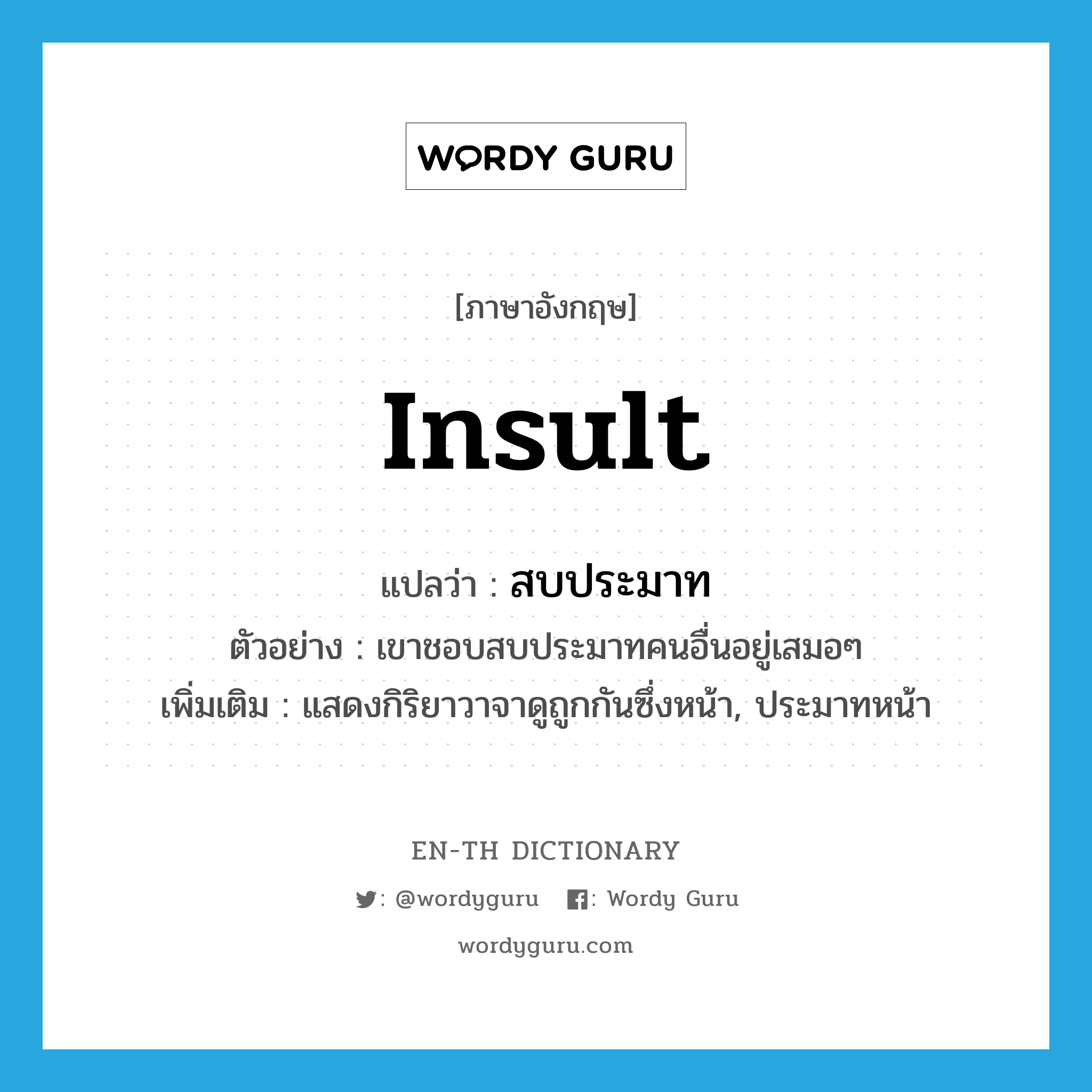 insult แปลว่า?, คำศัพท์ภาษาอังกฤษ insult แปลว่า สบประมาท ประเภท V ตัวอย่าง เขาชอบสบประมาทคนอื่นอยู่เสมอๆ เพิ่มเติม แสดงกิริยาวาจาดูถูกกันซึ่งหน้า, ประมาทหน้า หมวด V