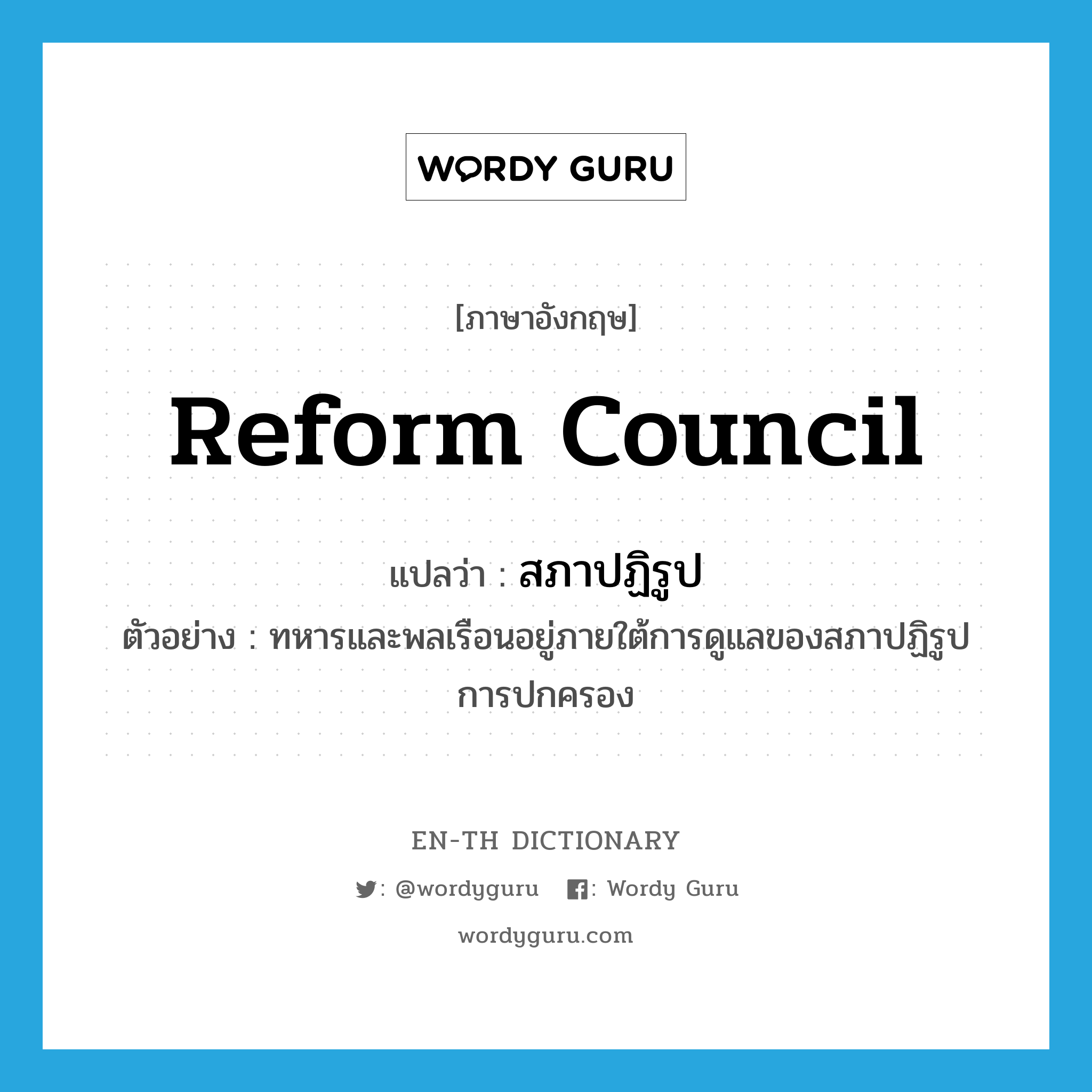 reform council แปลว่า?, คำศัพท์ภาษาอังกฤษ reform council แปลว่า สภาปฏิรูป ประเภท N ตัวอย่าง ทหารและพลเรือนอยู่ภายใต้การดูแลของสภาปฏิรูปการปกครอง หมวด N