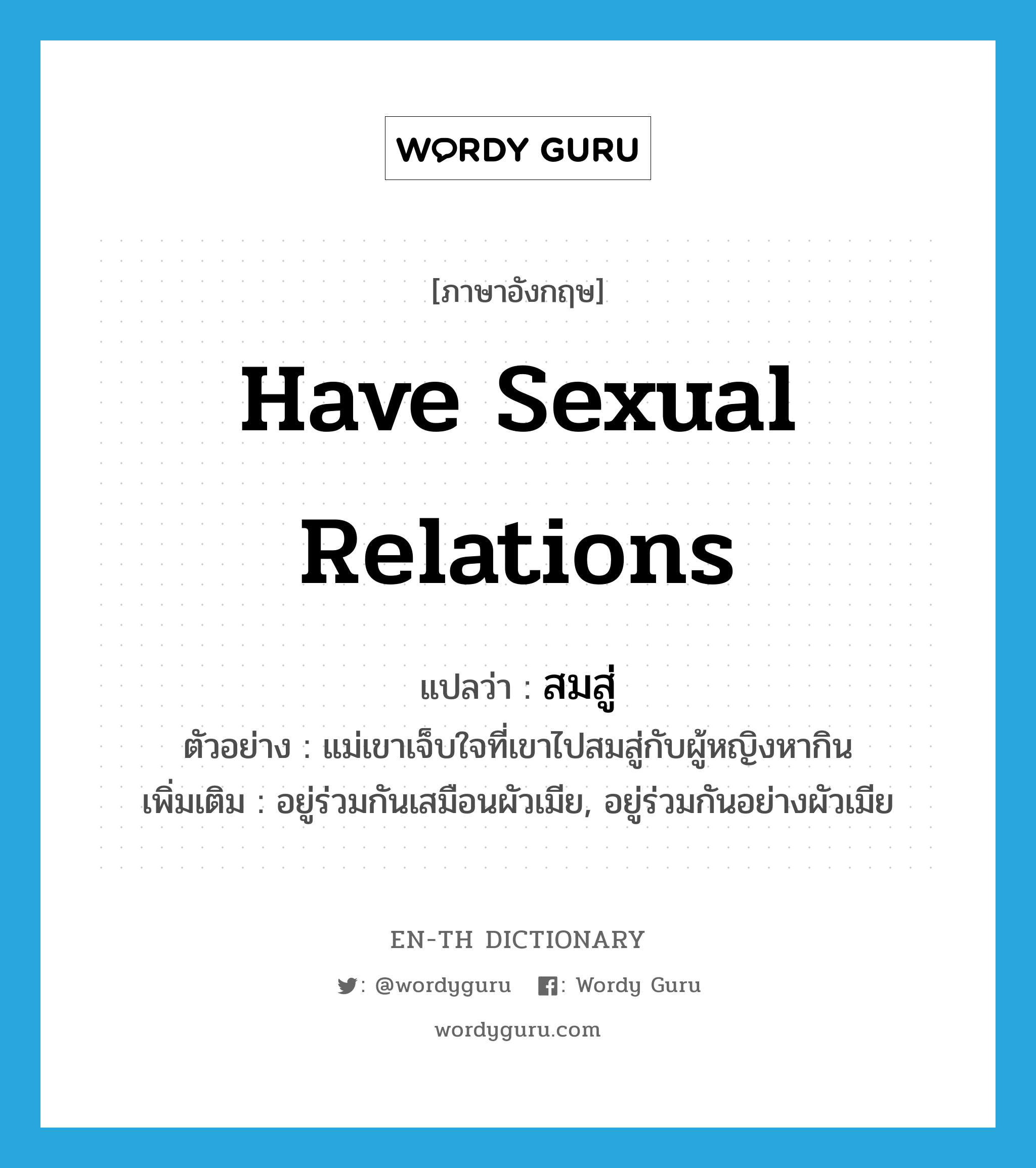 have sexual relations แปลว่า?, คำศัพท์ภาษาอังกฤษ have sexual relations แปลว่า สมสู่ ประเภท V ตัวอย่าง แม่เขาเจ็บใจที่เขาไปสมสู่กับผู้หญิงหากิน เพิ่มเติม อยู่ร่วมกันเสมือนผัวเมีย, อยู่ร่วมกันอย่างผัวเมีย หมวด V