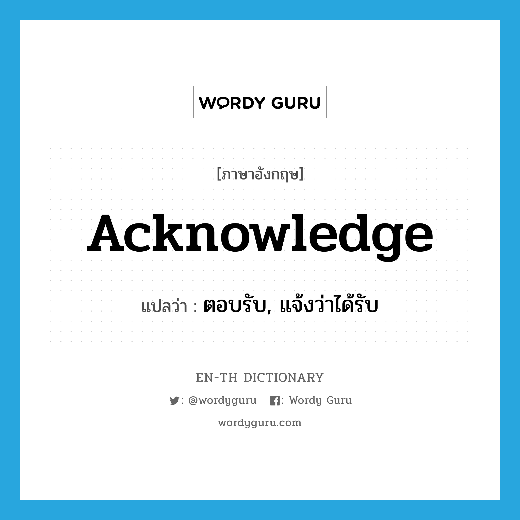 acknowledge แปลว่า?, คำศัพท์ภาษาอังกฤษ acknowledge แปลว่า ตอบรับ, แจ้งว่าได้รับ ประเภท VI หมวด VI