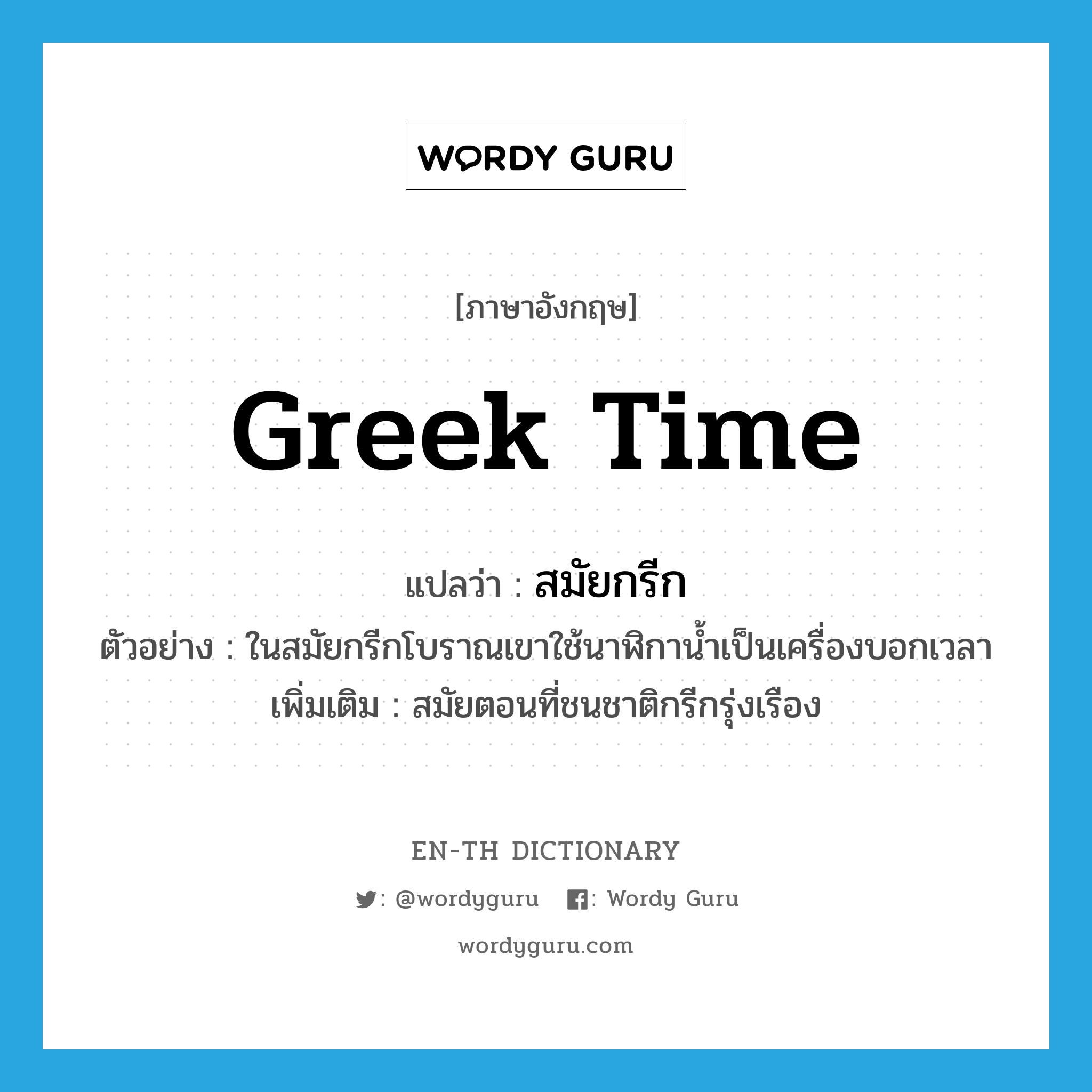 Greek time แปลว่า?, คำศัพท์ภาษาอังกฤษ Greek time แปลว่า สมัยกรีก ประเภท N ตัวอย่าง ในสมัยกรีกโบราณเขาใช้นาฬิกาน้ำเป็นเครื่องบอกเวลา เพิ่มเติม สมัยตอนที่ชนชาติกรีกรุ่งเรือง หมวด N