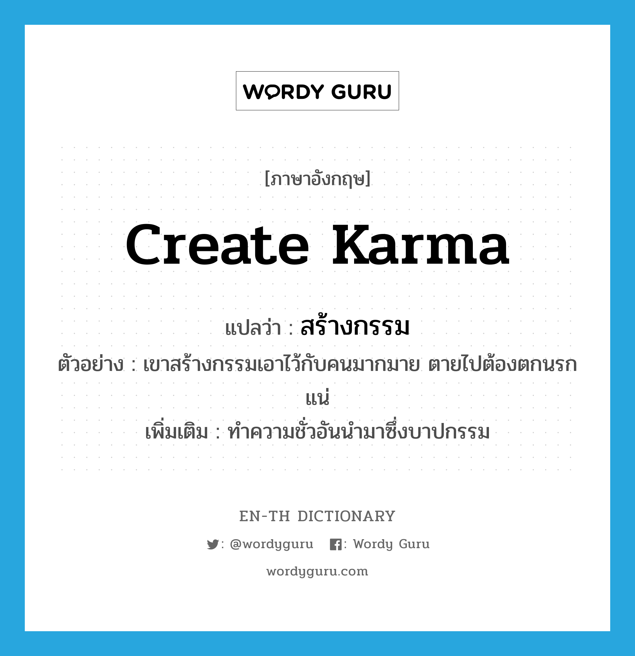 create karma แปลว่า?, คำศัพท์ภาษาอังกฤษ create karma แปลว่า สร้างกรรม ประเภท V ตัวอย่าง เขาสร้างกรรมเอาไว้กับคนมากมาย ตายไปต้องตกนรกแน่ เพิ่มเติม ทำความชั่วอันนำมาซึ่งบาปกรรม หมวด V