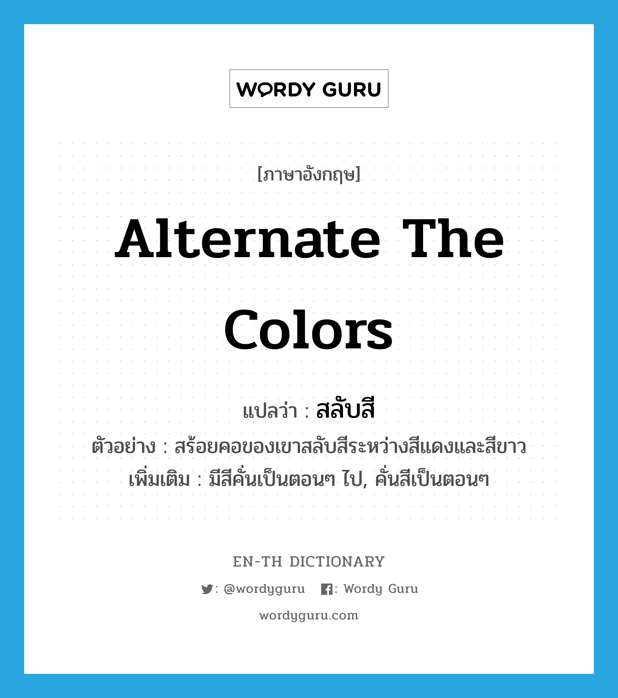 alternate the colors แปลว่า?, คำศัพท์ภาษาอังกฤษ alternate the colors แปลว่า สลับสี ประเภท V ตัวอย่าง สร้อยคอของเขาสลับสีระหว่างสีแดงและสีขาว เพิ่มเติม มีสีคั่นเป็นตอนๆ ไป, คั่นสีเป็นตอนๆ หมวด V