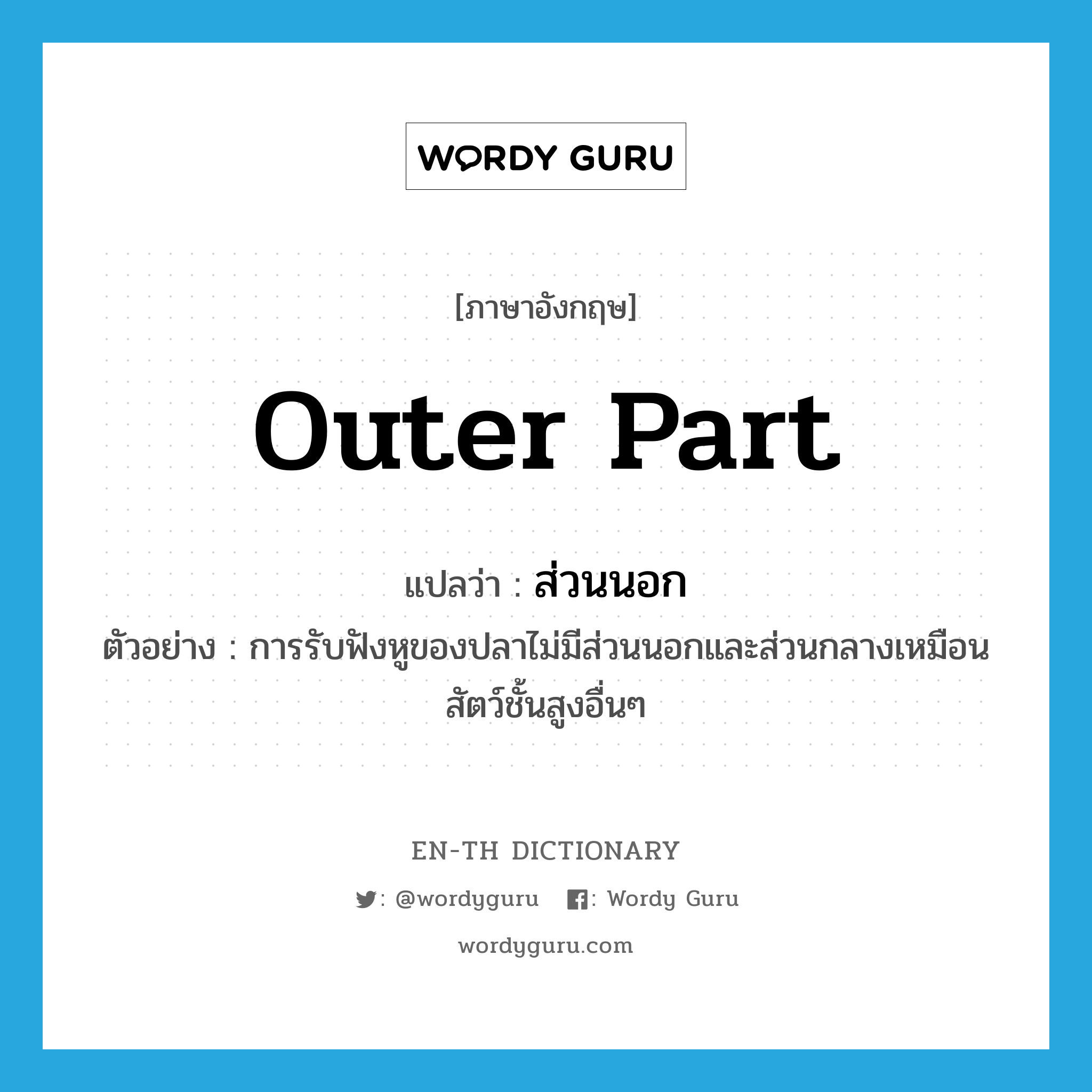 outer part แปลว่า?, คำศัพท์ภาษาอังกฤษ outer part แปลว่า ส่วนนอก ประเภท N ตัวอย่าง การรับฟังหูของปลาไม่มีส่วนนอกและส่วนกลางเหมือนสัตว์ชั้นสูงอื่นๆ หมวด N