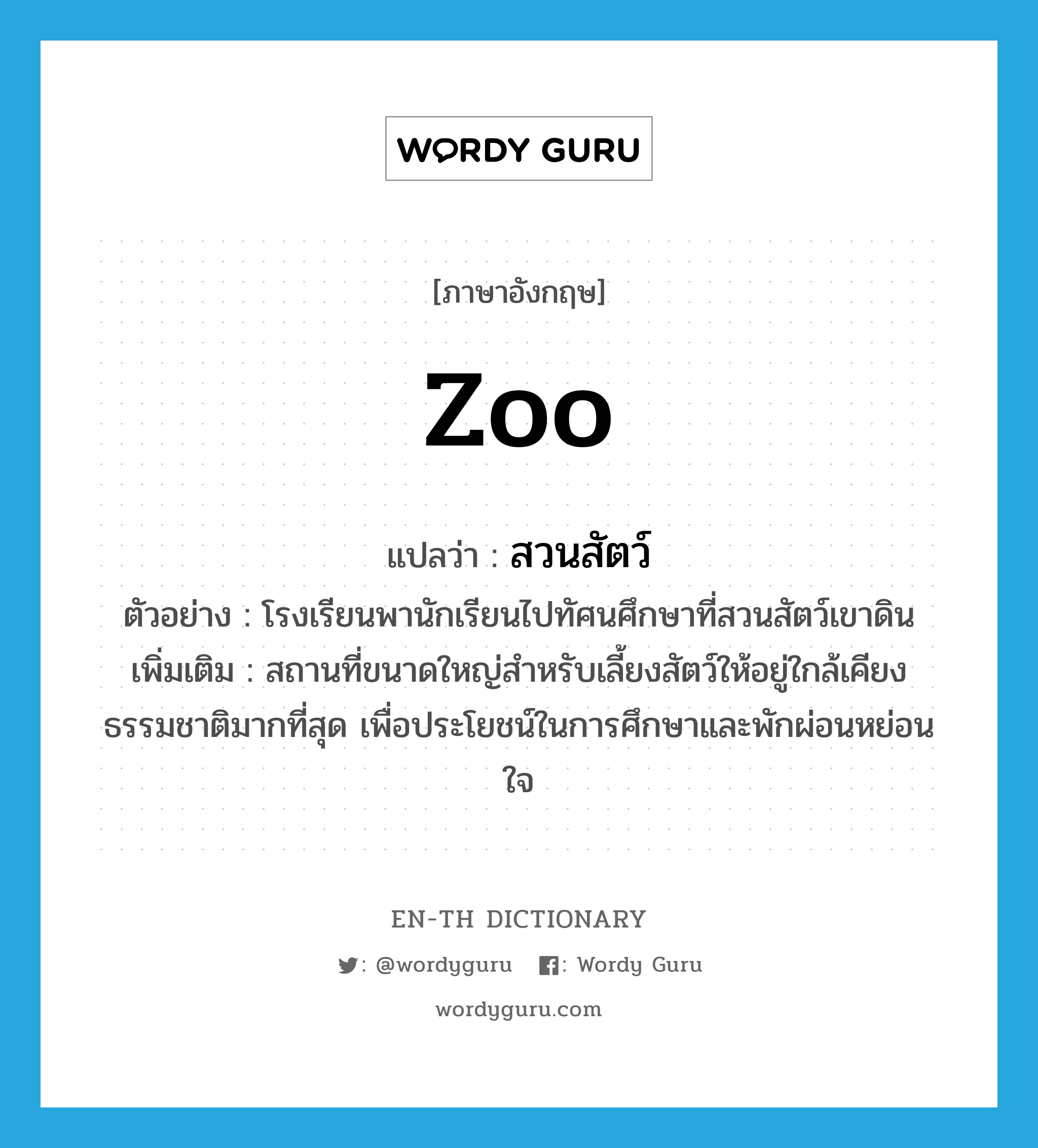 zoo แปลว่า?, คำศัพท์ภาษาอังกฤษ zoo แปลว่า สวนสัตว์ ประเภท N ตัวอย่าง โรงเรียนพานักเรียนไปทัศนศึกษาที่สวนสัตว์เขาดิน เพิ่มเติม สถานที่ขนาดใหญ่สำหรับเลี้ยงสัตว์ให้อยู่ใกล้เคียงธรรมชาติมากที่สุด เพื่อประโยชน์ในการศึกษาและพักผ่อนหย่อนใจ หมวด N