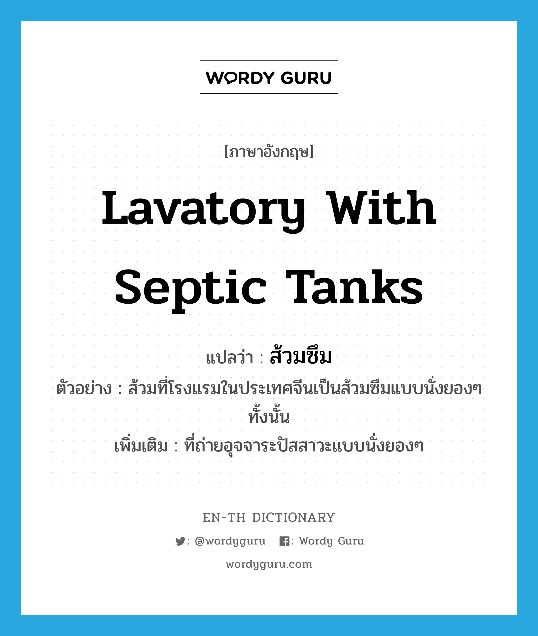 lavatory with septic tanks แปลว่า?, คำศัพท์ภาษาอังกฤษ lavatory with septic tanks แปลว่า ส้วมซึม ประเภท N ตัวอย่าง ส้วมที่โรงแรมในประเทศจีนเป็นส้วมซึมแบบนั่งยองๆ ทั้งนั้น เพิ่มเติม ที่ถ่ายอุจจาระปัสสาวะแบบนั่งยองๆ หมวด N