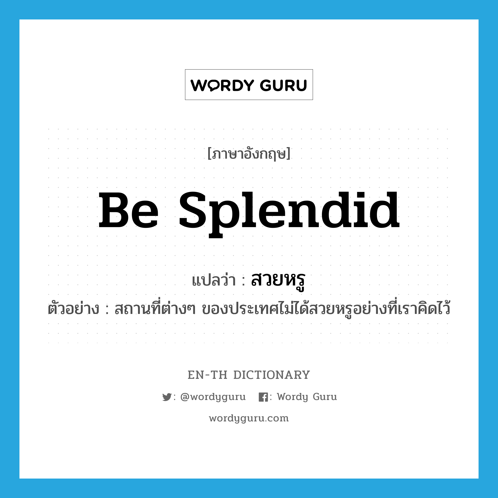 be splendid แปลว่า?, คำศัพท์ภาษาอังกฤษ be splendid แปลว่า สวยหรู ประเภท V ตัวอย่าง สถานที่ต่างๆ ของประเทศไม่ได้สวยหรูอย่างที่เราคิดไว้ หมวด V