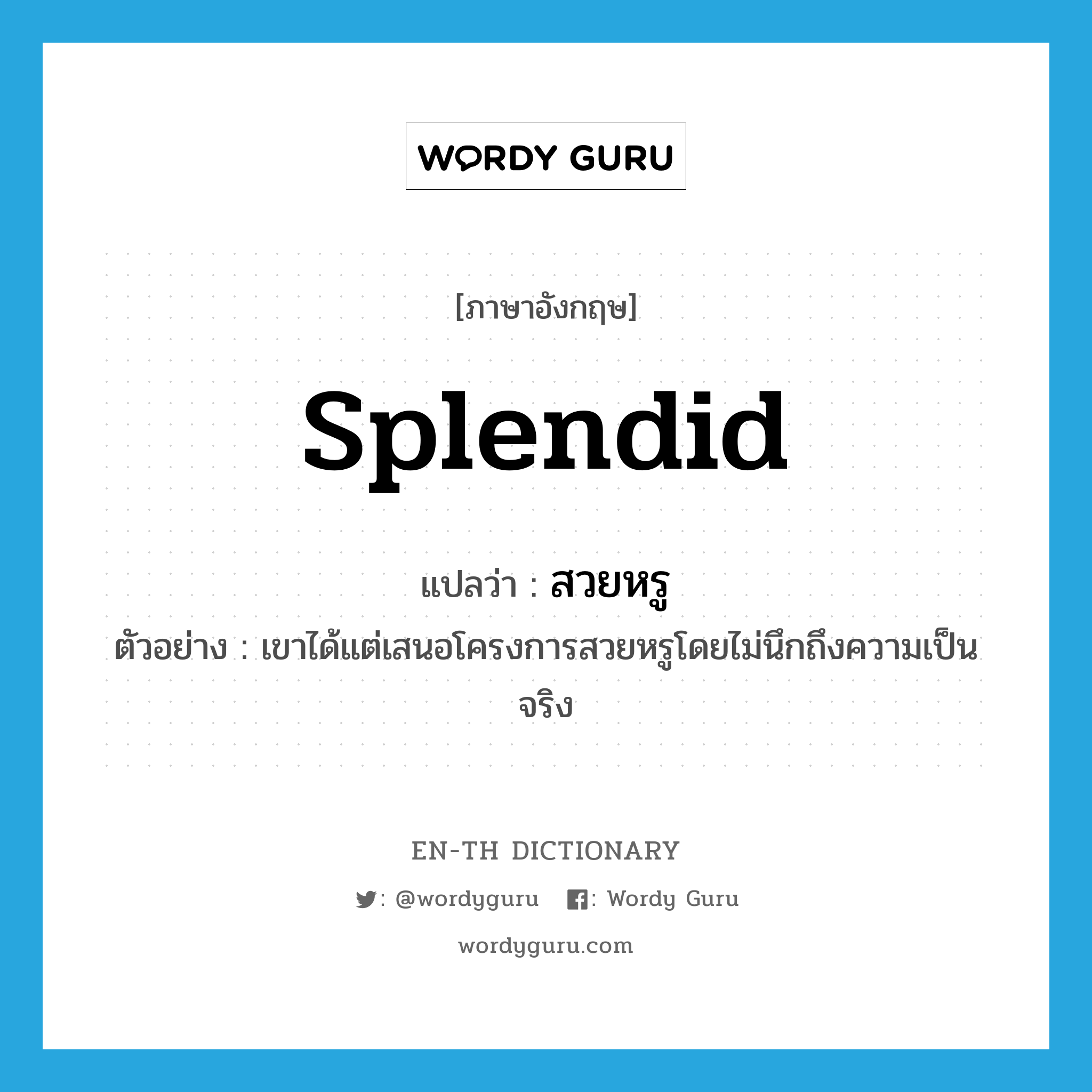 splendid แปลว่า?, คำศัพท์ภาษาอังกฤษ splendid แปลว่า สวยหรู ประเภท ADJ ตัวอย่าง เขาได้แต่เสนอโครงการสวยหรูโดยไม่นึกถึงความเป็นจริง หมวด ADJ