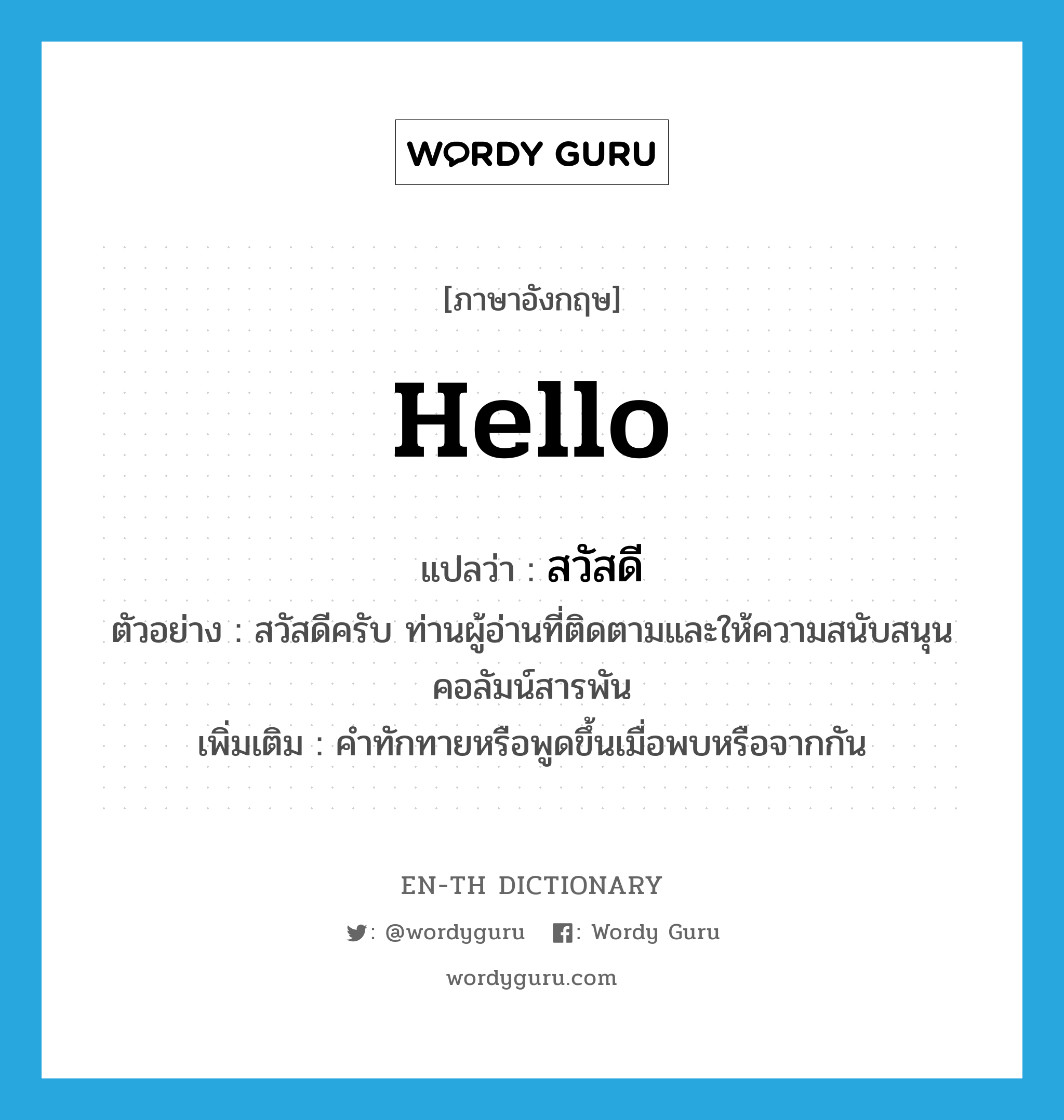 hello แปลว่า?, คำศัพท์ภาษาอังกฤษ hello แปลว่า สวัสดี ประเภท N ตัวอย่าง สวัสดีครับ ท่านผู้อ่านที่ติดตามและให้ความสนับสนุนคอลัมน์สารพัน เพิ่มเติม คำทักทายหรือพูดขึ้นเมื่อพบหรือจากกัน หมวด N