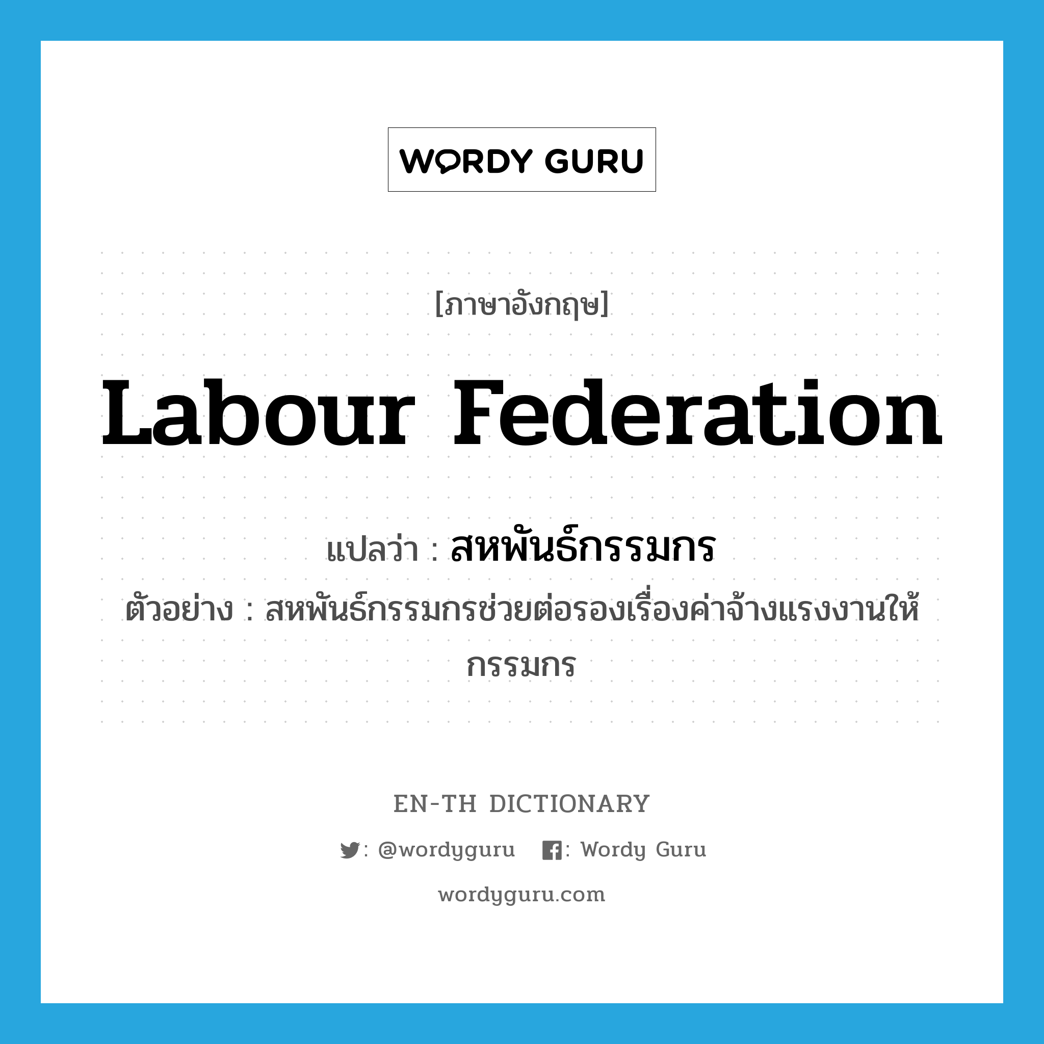 labour federation แปลว่า?, คำศัพท์ภาษาอังกฤษ labour federation แปลว่า สหพันธ์กรรมกร ประเภท N ตัวอย่าง สหพันธ์กรรมกรช่วยต่อรองเรื่องค่าจ้างแรงงานให้กรรมกร หมวด N