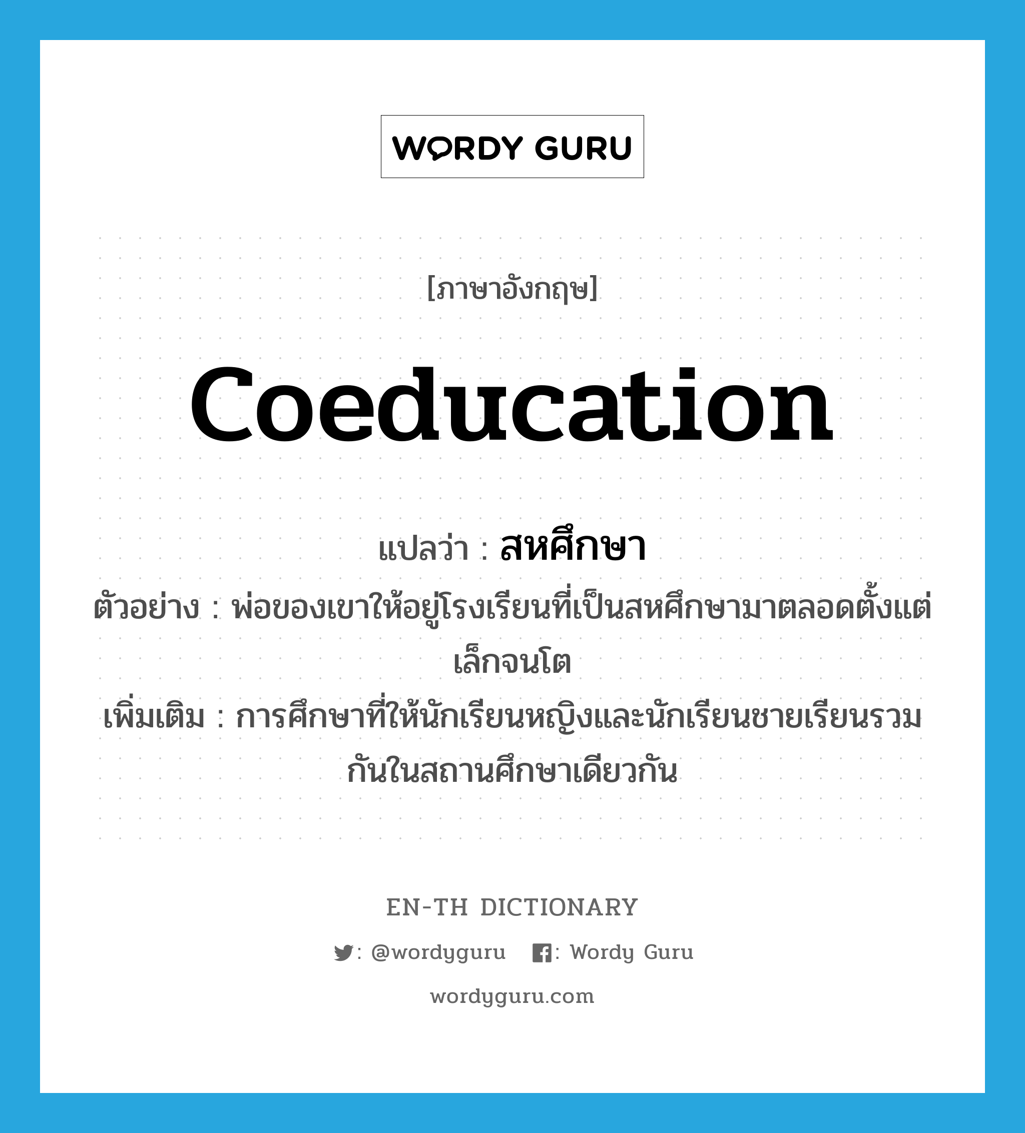 coeducation แปลว่า?, คำศัพท์ภาษาอังกฤษ coeducation แปลว่า สหศึกษา ประเภท N ตัวอย่าง พ่อของเขาให้อยู่โรงเรียนที่เป็นสหศึกษามาตลอดตั้งแต่เล็กจนโต เพิ่มเติม การศึกษาที่ให้นักเรียนหญิงและนักเรียนชายเรียนรวมกันในสถานศึกษาเดียวกัน หมวด N