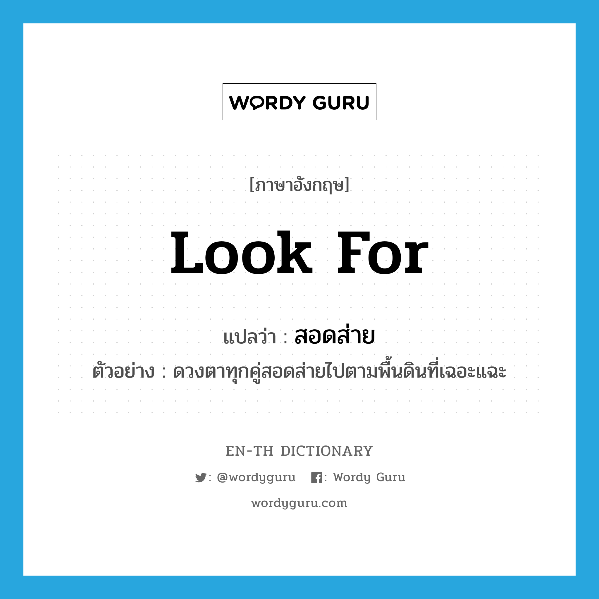 look for แปลว่า?, คำศัพท์ภาษาอังกฤษ look for แปลว่า สอดส่าย ประเภท V ตัวอย่าง ดวงตาทุกคู่สอดส่ายไปตามพื้นดินที่เฉอะแฉะ หมวด V