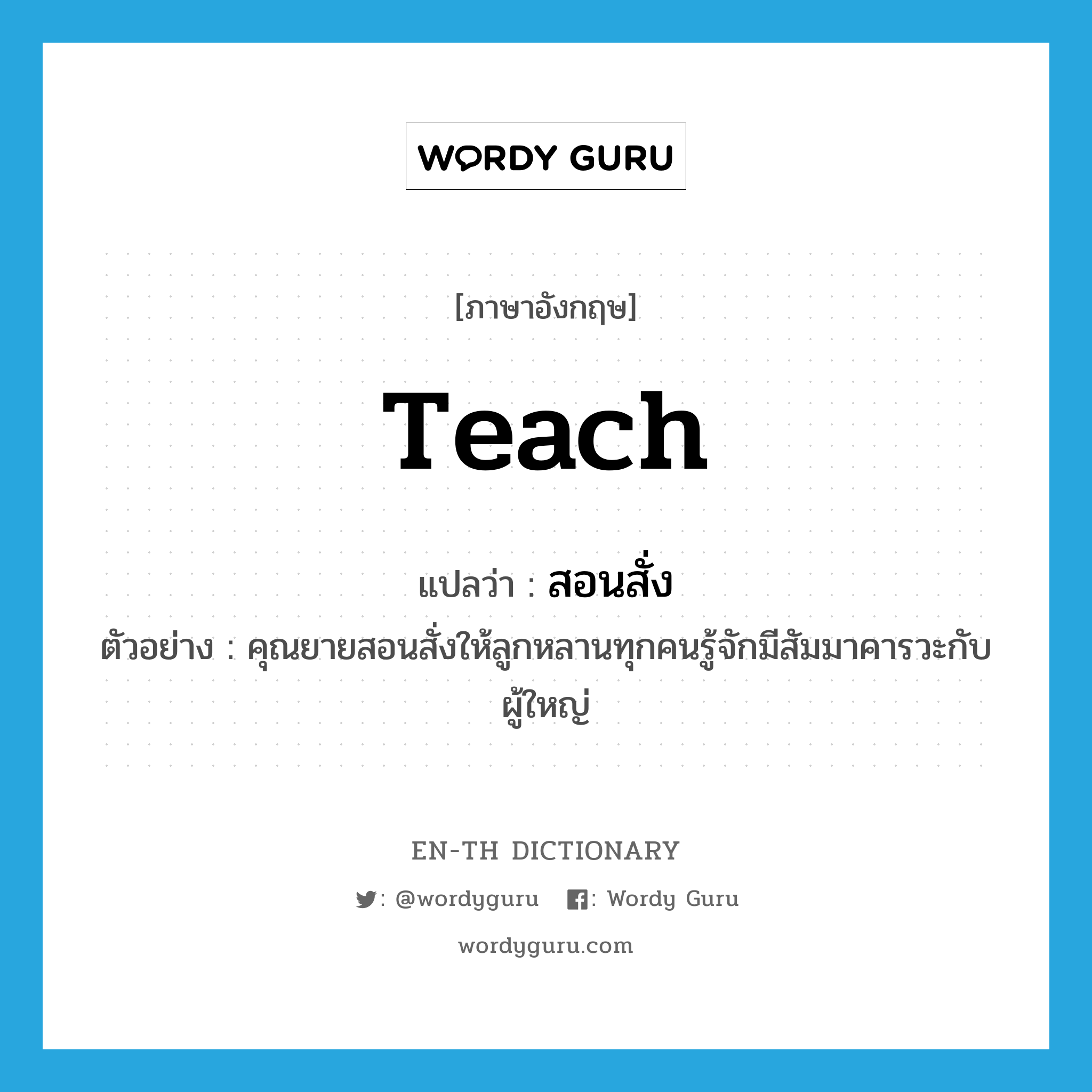 teach แปลว่า?, คำศัพท์ภาษาอังกฤษ teach แปลว่า สอนสั่ง ประเภท V ตัวอย่าง คุณยายสอนสั่งให้ลูกหลานทุกคนรู้จักมีสัมมาคารวะกับผู้ใหญ่ หมวด V